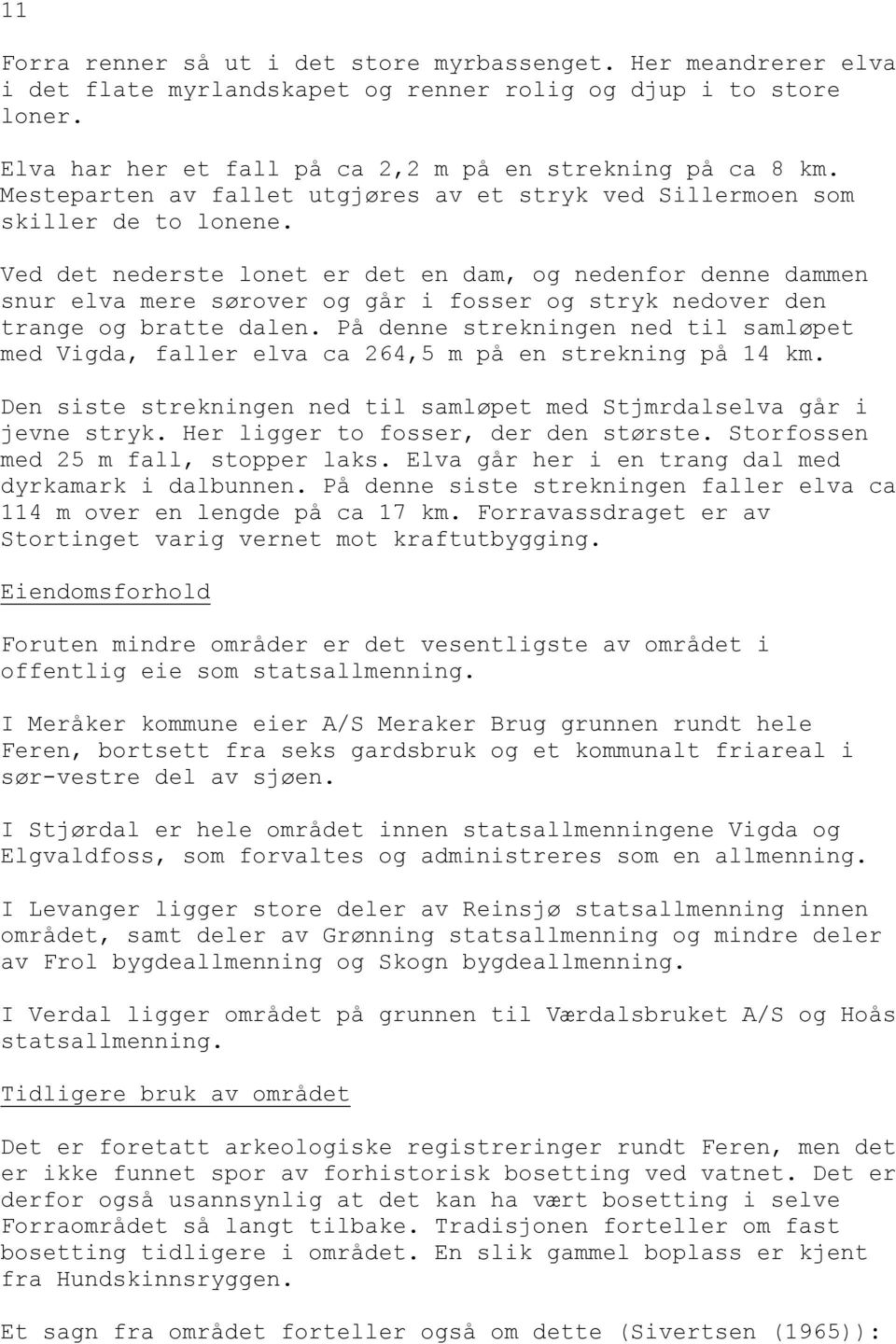 Ved det nederste lonet er det en dam, og nedenfor denne dammen snur elva mere sørover og går i fosser og stryk nedover den trange og bratte dalen.