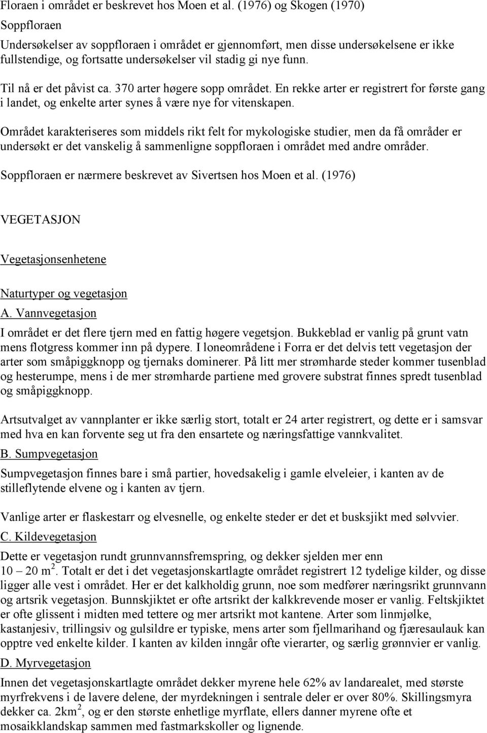 Til nå er det påvist ca. 370 arter høgere sopp området. En rekke arter er registrert for første gang i landet, og enkelte arter synes å være nye for vitenskapen.