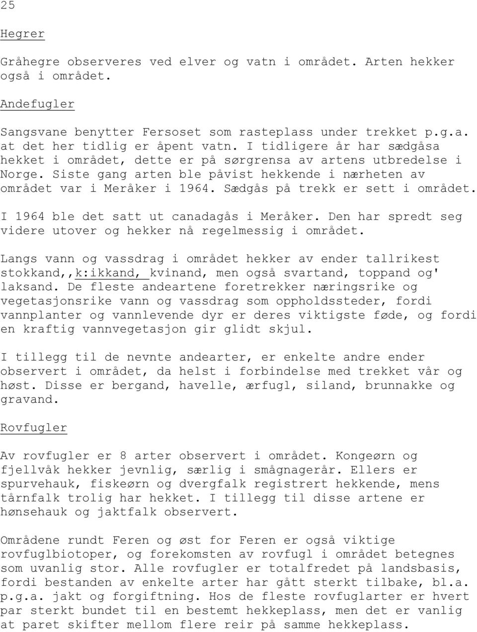 Sædgås på trekk er sett i området. I 1964 ble det satt ut canadagås i Meråker. Den har spredt seg videre utover og hekker nå regelmessig i området.