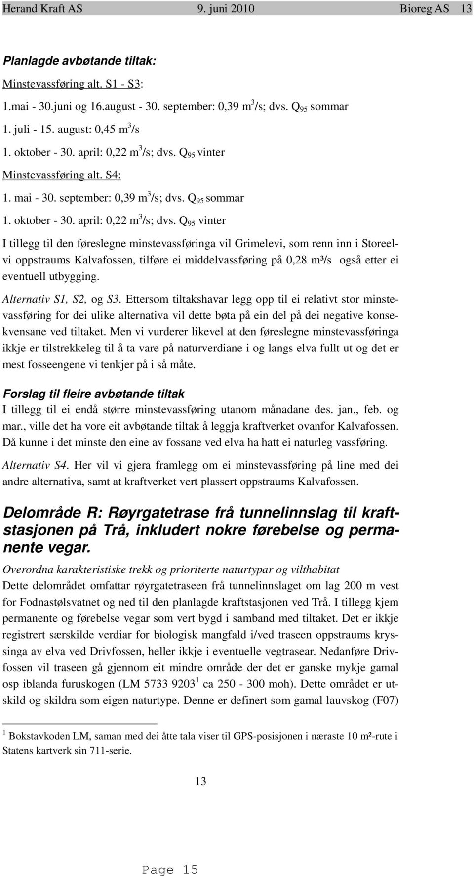 Q 95 vinter Minstevassføring alt. S4: 1. mai - 30. september: 0,39 m 3 /s; dvs. Q 95 sommar 1. oktober - 30. april: 0,22 m 3 /s; dvs.