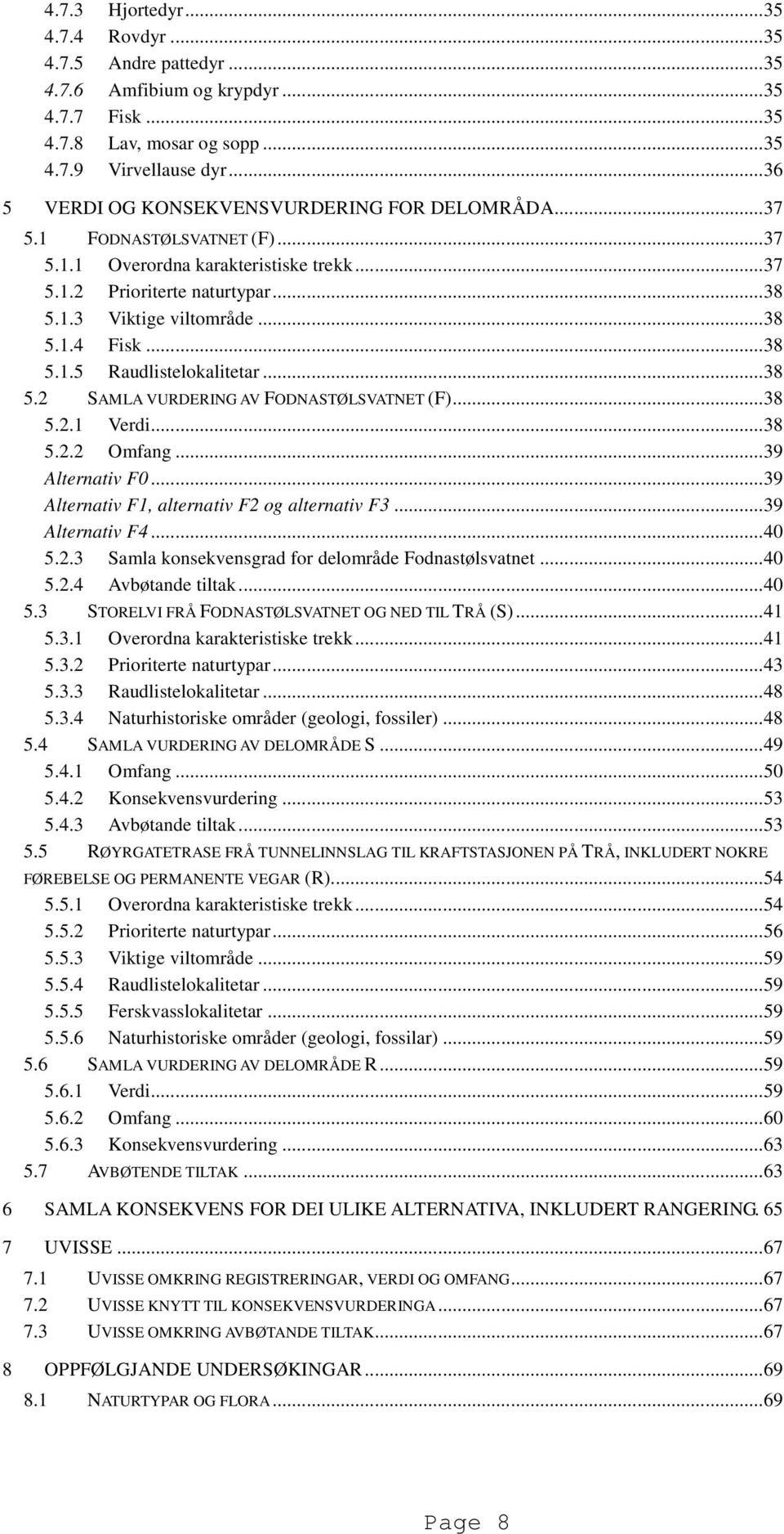 .. 38 5.1.5 Raudlistelokalitetar... 38 5.2 SAMLA VURDERING AV FODNASTØLSVATNET (F)... 38 5.2.1 Verdi... 38 5.2.2 Omfang... 39 Alternativ F0... 39 Alternativ F1, alternativ F2 og alternativ F3.