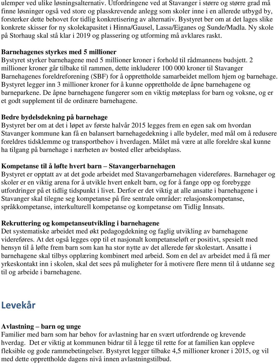 konkretisering av alternativ. Bystyret ber om at det lages slike konkrete skisser for ny skolekapasitet i Hinna/Gausel, Lassa/Eiganes og Sunde/Madla.