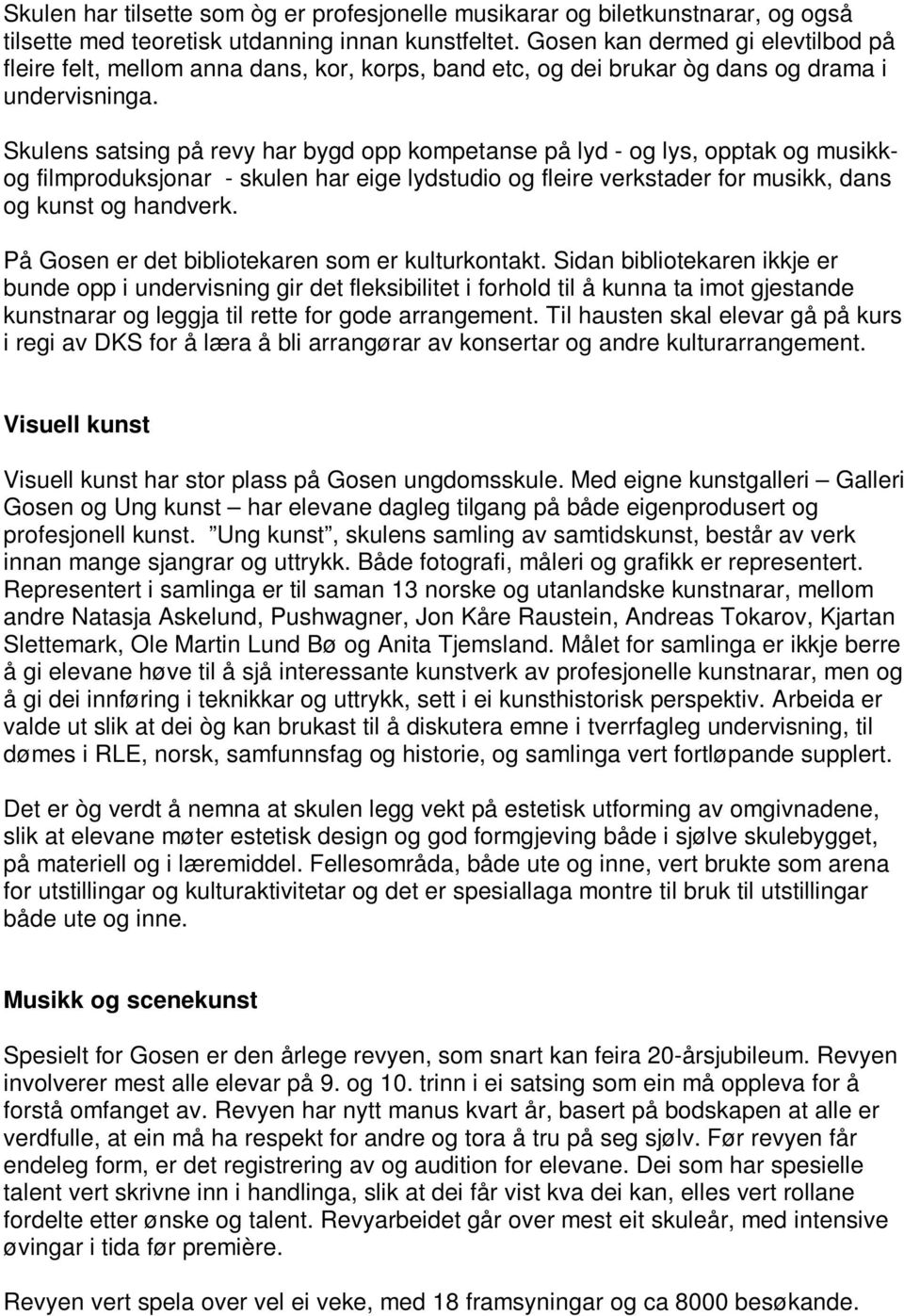 Skulens satsing på revy har bygd opp kompetanse på lyd - og lys, opptak og musikkog filmproduksjonar - skulen har eige lydstudio og fleire verkstader for musikk, dans og kunst og handverk.