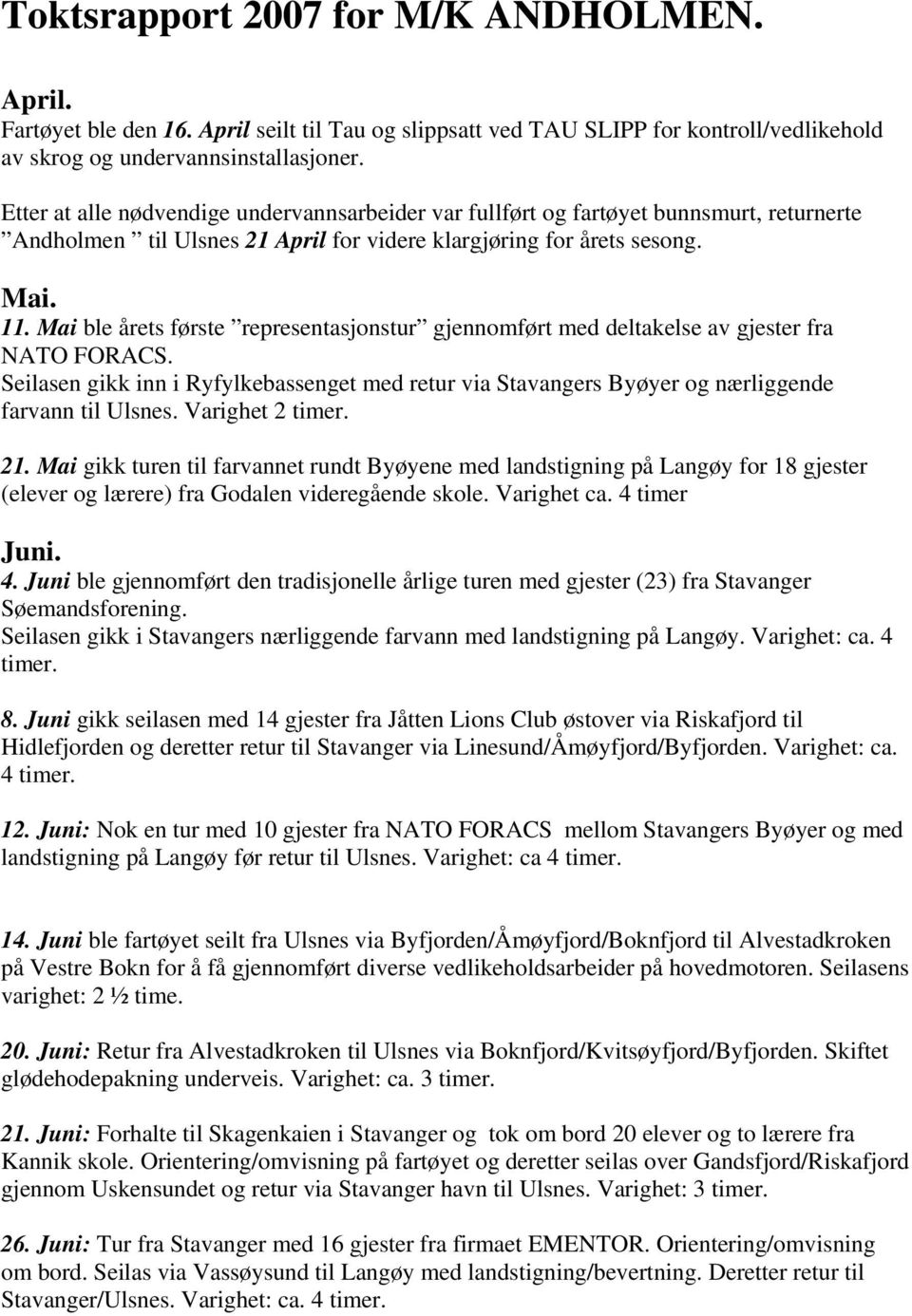 Mai ble årets første representasjonstur gjennomført med deltakelse av gjester fra NATO FORACS. Seilasen gikk inn i Ryfylkebassenget med retur via Stavangers Byøyer og nærliggende farvann til Ulsnes.