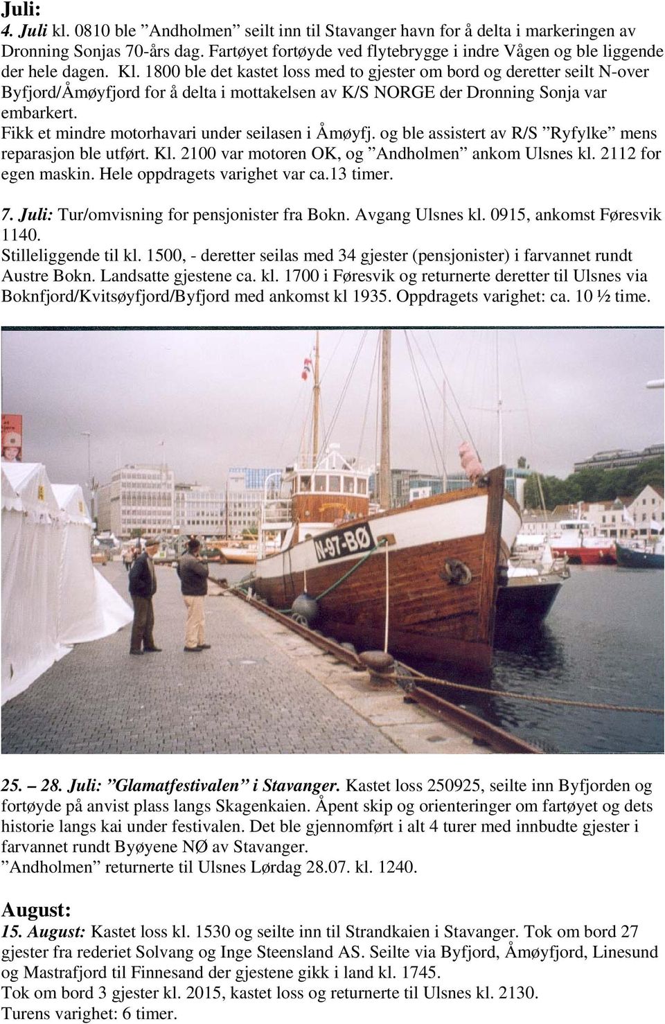 1800 ble det kastet loss med to gjester om bord og deretter seilt N-over Byfjord/Åmøyfjord for å delta i mottakelsen av K/S NORGE der Dronning Sonja var embarkert.