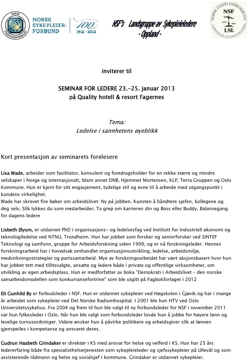 rekke større og mindre selskaper i Norge og internasjonalt, blant annet DNB, Hjemmet Mortensen, KLP, Terra Gruppen og Oslo Kommune.