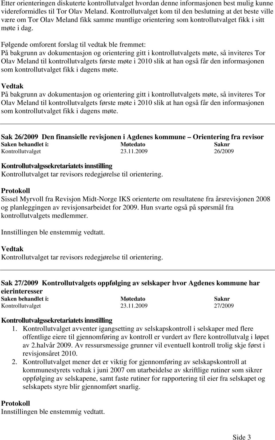 Følgende omforent forslag til vedtak ble fremmet: På bakgrunn av dokumentasjon og orientering gitt i kontrollutvalgets møte, så inviteres Tor Olav Meland til kontrollutvalgets første møte i 2010 slik