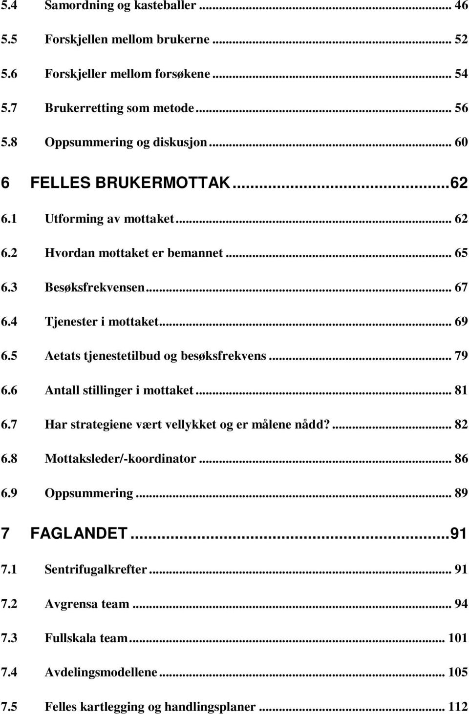 5 Aetats tjenestetilbud og besøksfrekvens... 79 6.6 Antall stillinger i mottaket... 81 6.7 Har strategiene vært vellykket og er målene nådd?... 82 6.8 Mottaksleder/-koordinator.