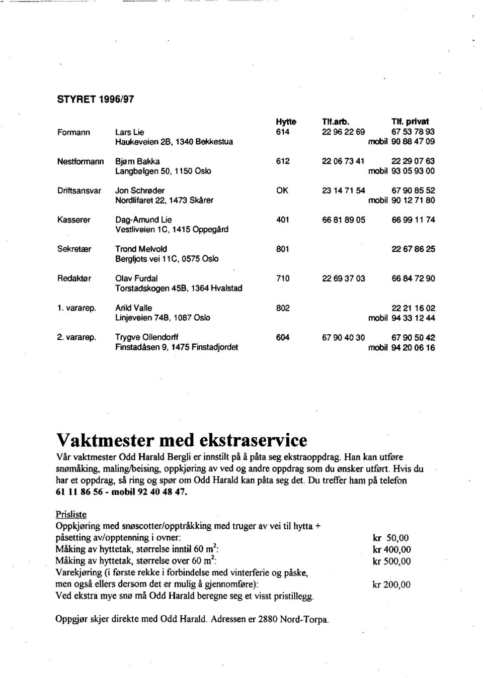 67 90 85 52 mobil 90 12 71 80 Kasserer Dag-Amund Lie Vestliveien 1C, 1415 Oppegård 401 66 81 89 05 66 99 11 74 Sekretær Trond Melvold Bergljots vei 11C, 0575 Oslo 801 22 67 86 25 Redaktør Olav Furdal