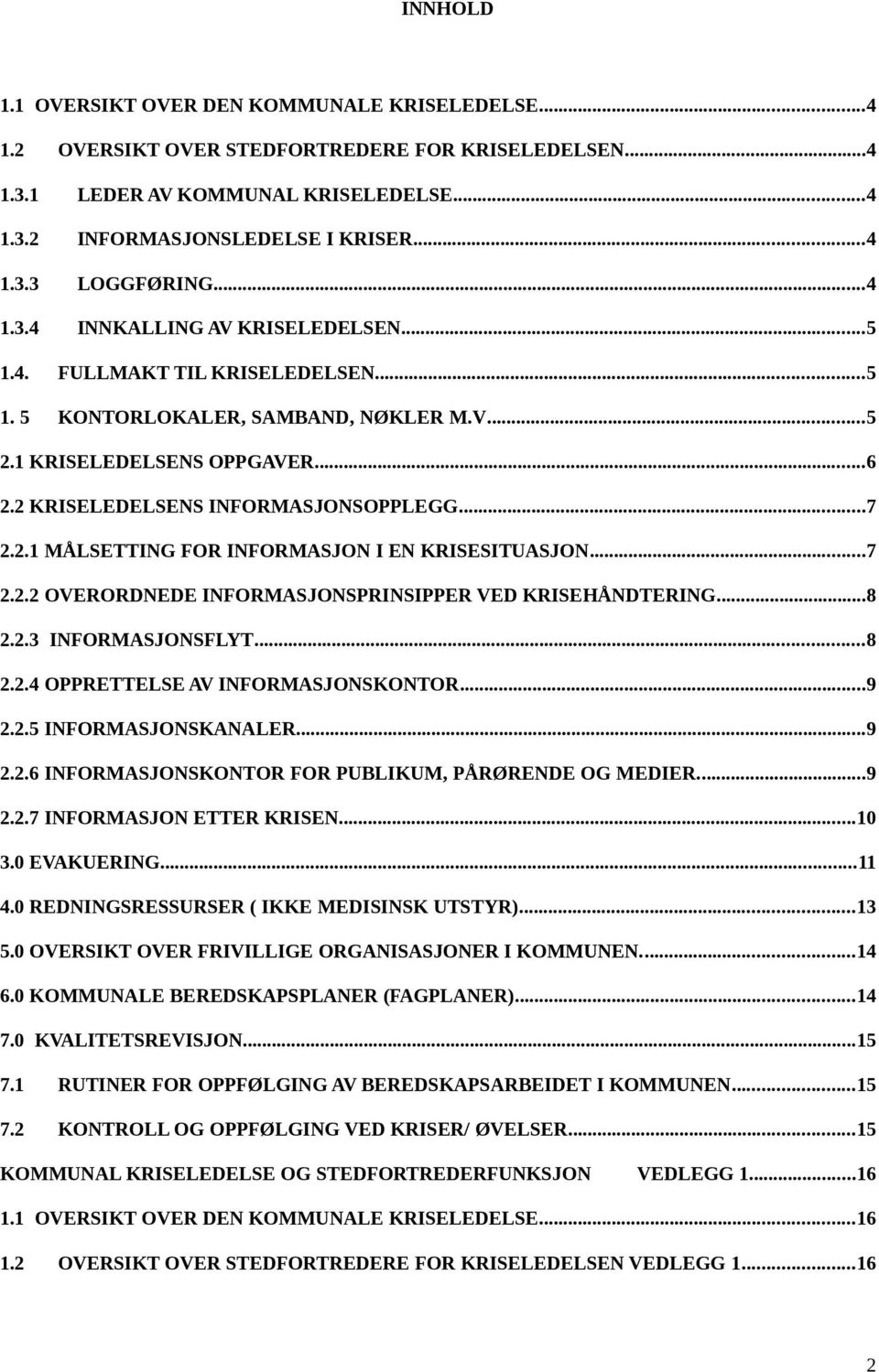 2.1 MÅLSETTING FOR INFORMASJON I EN KRISESITUASJON...7 2.2.2 OVERORDNEDE INFORMASJONSPRINSIPPER VED KRISEHÅNDTERING...8 2.2.3 INFORMASJONSFLYT...8 2.2.4 OPPRETTELSE AV INFORMASJONSKONTOR...9 2.2.5 INFORMASJONSKANALER.