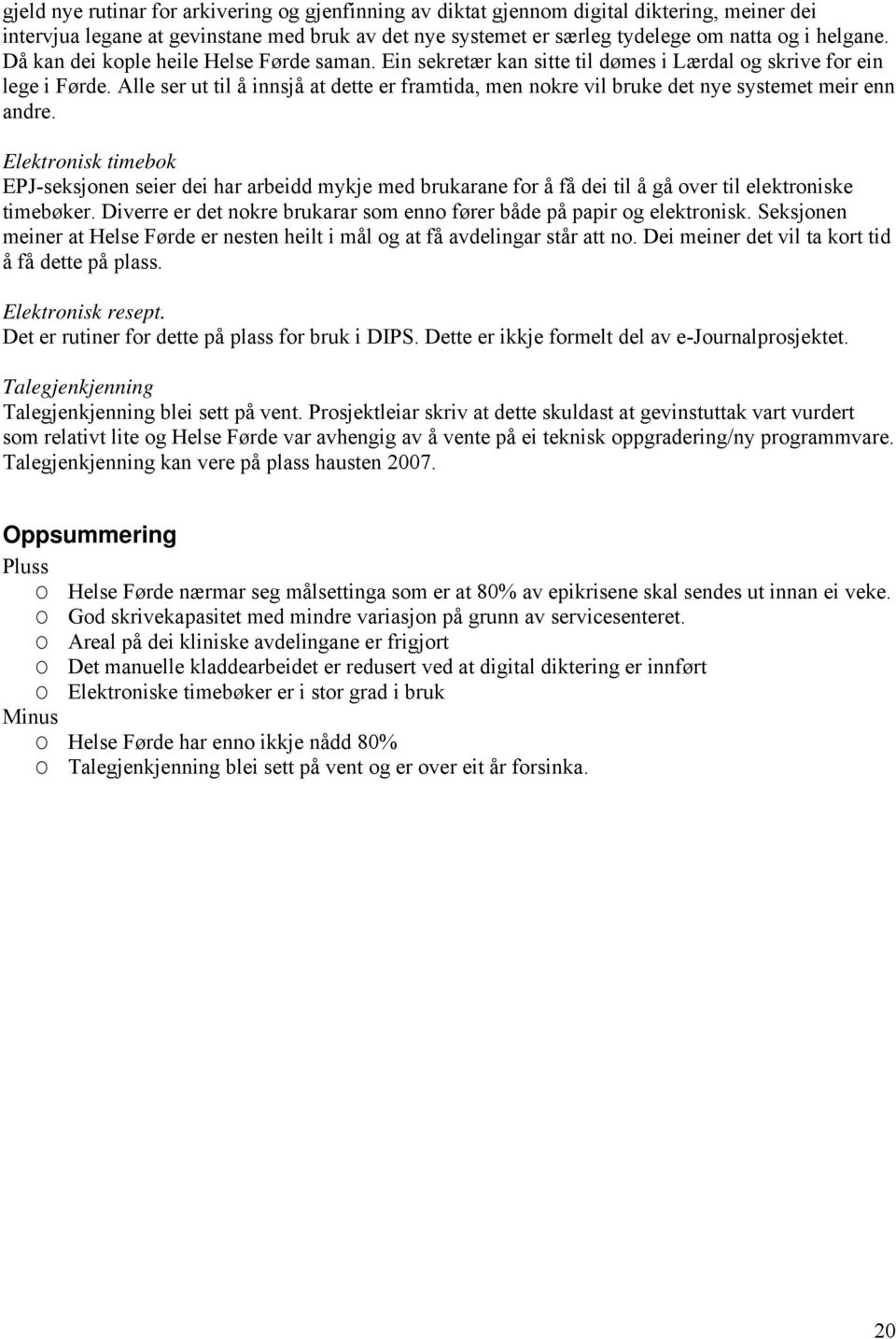 Alle ser ut til å innsjå at dette er framtida, men nokre vil bruke det nye systemet meir enn andre.