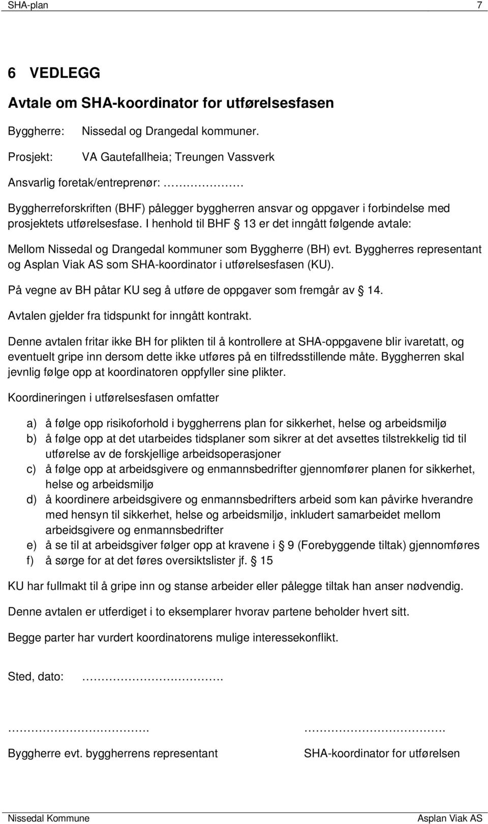 I henhold til BHF 13 er det inngått følgende avtale: Mellom Nissedal og Drangedal kommuner som Byggherre (BH) evt. Byggherres representant og som SHA-koordinator i utførelsesfasen (KU).