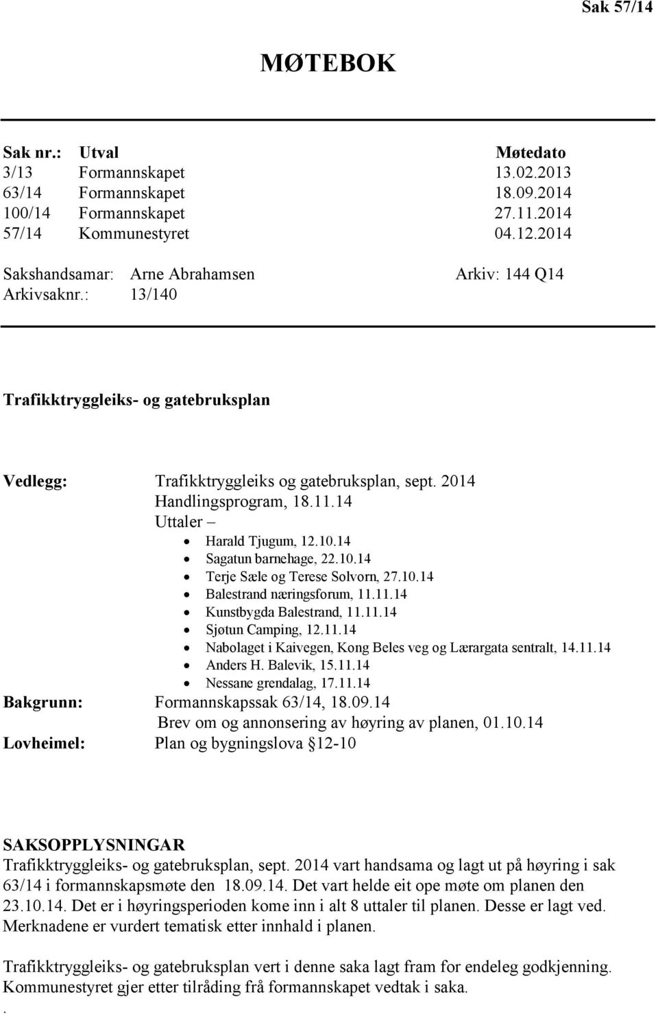 14 Uttaler Harald Tjugum, 12.10.14 Sagatun barnehage, 22.10.14 Terje Sæle og Terese Solvorn, 27.10.14 Balestrand næringsforum, 11.11.14 Kunstbygda Balestrand, 11.11.14 Sjøtun Camping, 12.11.14 Nabolaget i Kaivegen, Kong Beles veg og Lærargata sentralt, 14.