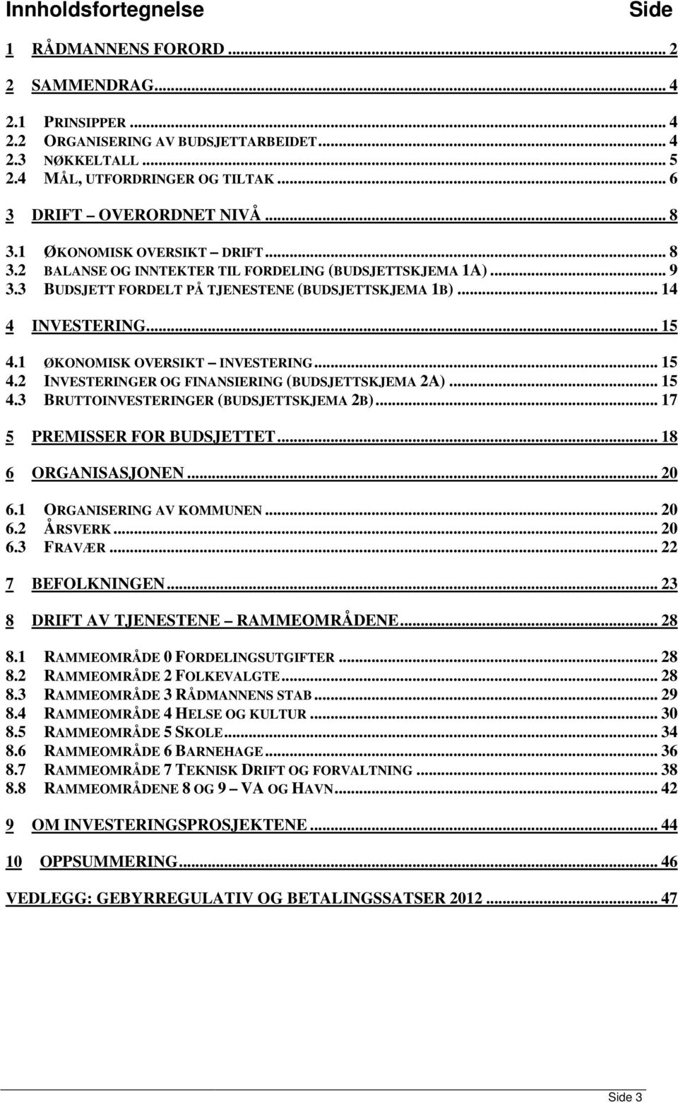 .. 14 4 INVESTERING... 15 4.1 ØKONOMISK OVERSIKT INVESTERING... 15 4.2 INVESTERINGER OG FINANSIERING (BUDSJETTSKJEMA 2A)... 15 4.3 BRUTTOINVESTERINGER (BUDSJETTSKJEMA 2B).