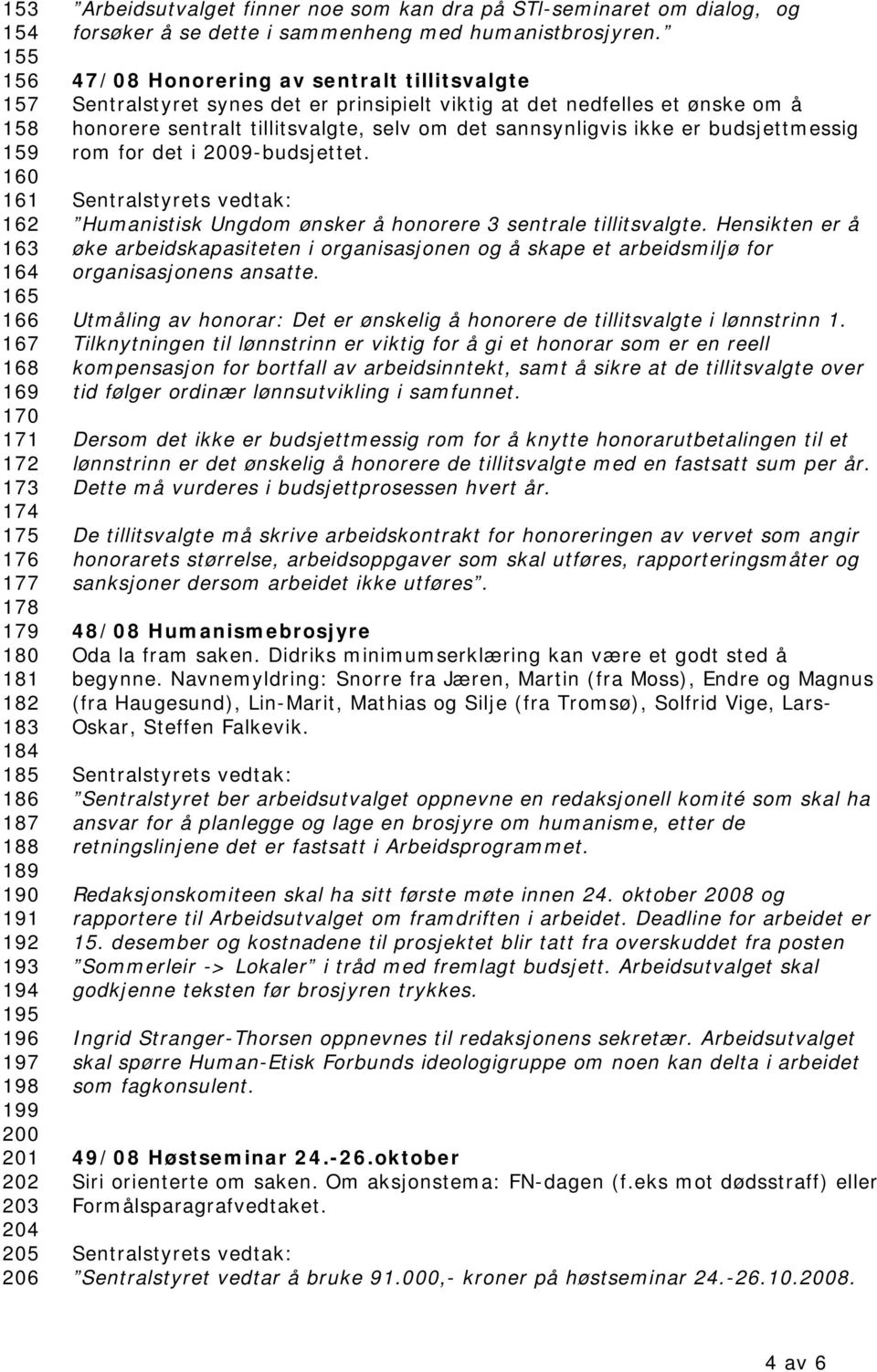 47/08 Honorering av sentralt tillitsvalgte Sentralstyret synes det er prinsipielt viktig at det nedfelles et ønske om å honorere sentralt tillitsvalgte, selv om det sannsynligvis ikke er