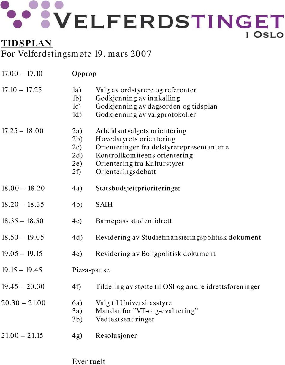 00 2a) Arbeidsutvalgets orientering 2b) Hovedstyrets orientering 2c) Orienteringer fra delstyrerepresentantene 2d) Kontrollkomiteens orientering 2e) Orientering fra Kulturstyret 2f)