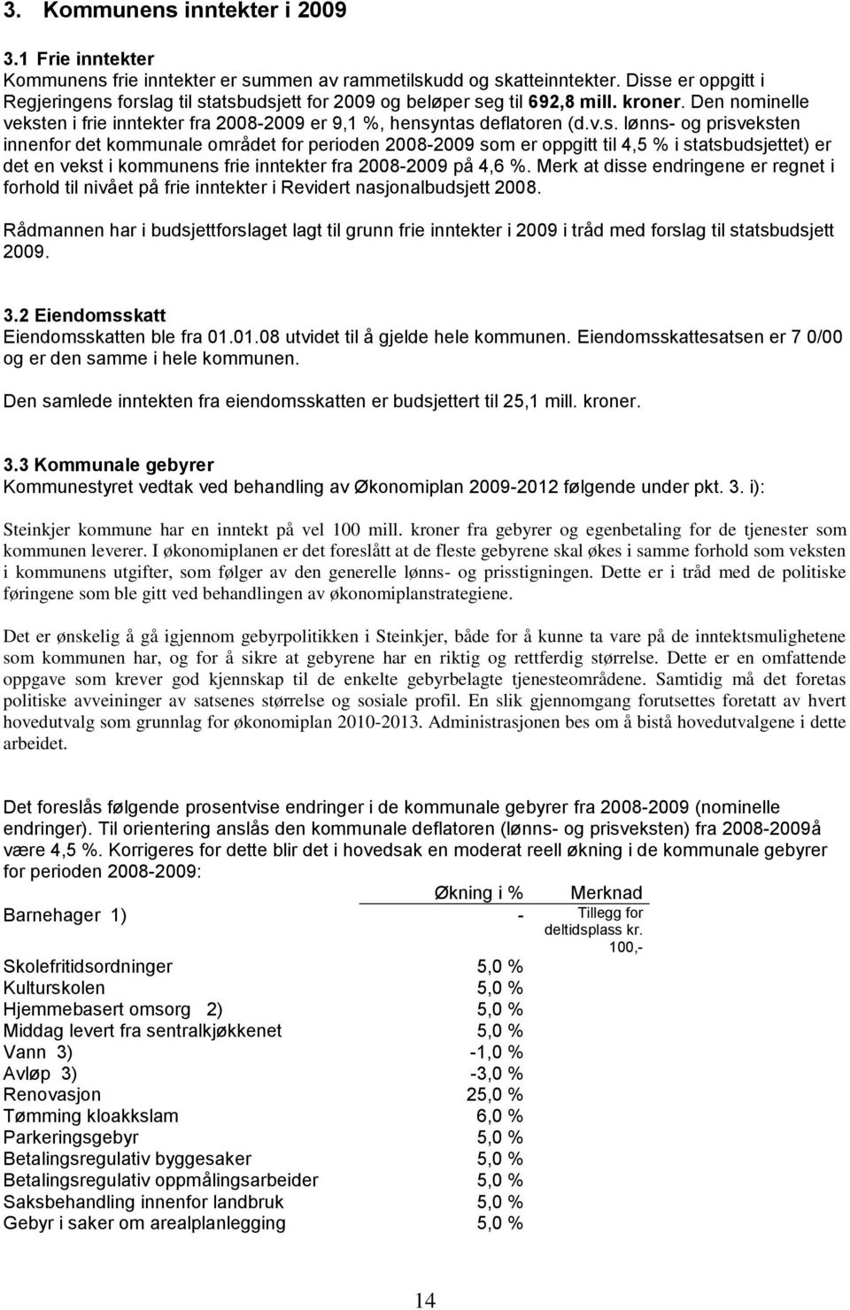 Merk at disse endringene er regnet i forhold til nivået på frie inntekter i Revidert nasjonalbudsjett 2008.