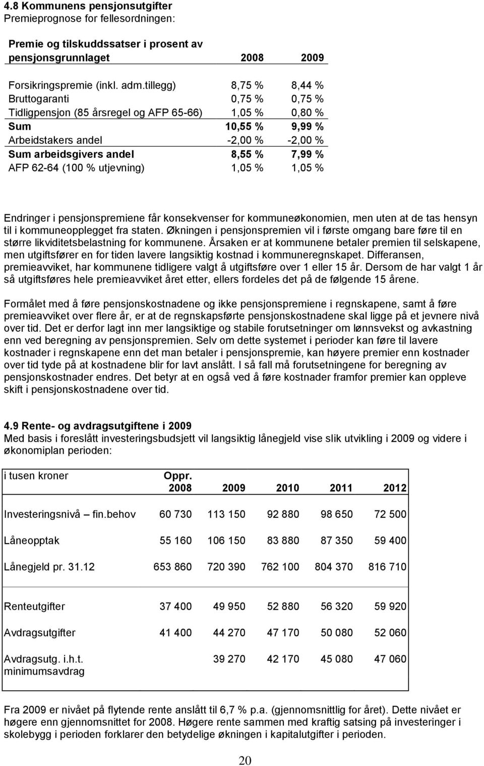 AFP 62-64 (100 % utjevning) 1,05 % 1,05 % Endringer i pensjonspremiene får konsekvenser for kommuneøkonomien, men uten at de tas hensyn til i kommuneopplegget fra staten.