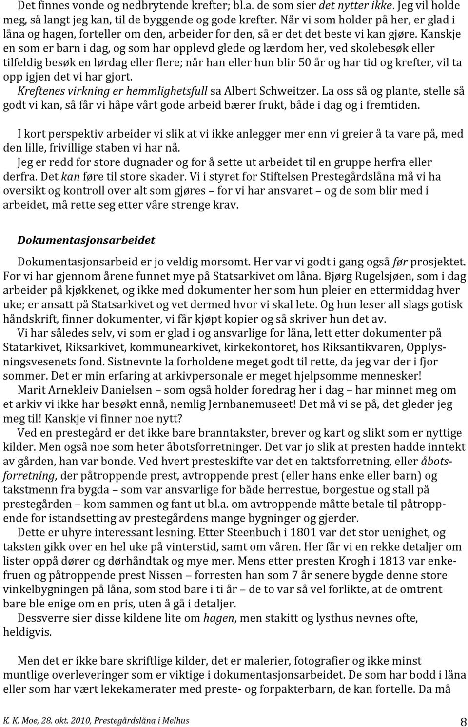 Kanskje en som er barn i dag, og som har opplevd glede og lærdom her, ved skolebesøk eller tilfeldig besøk en lørdag eller flere; når han eller hun blir 50 år og har tid og krefter, vil ta opp igjen