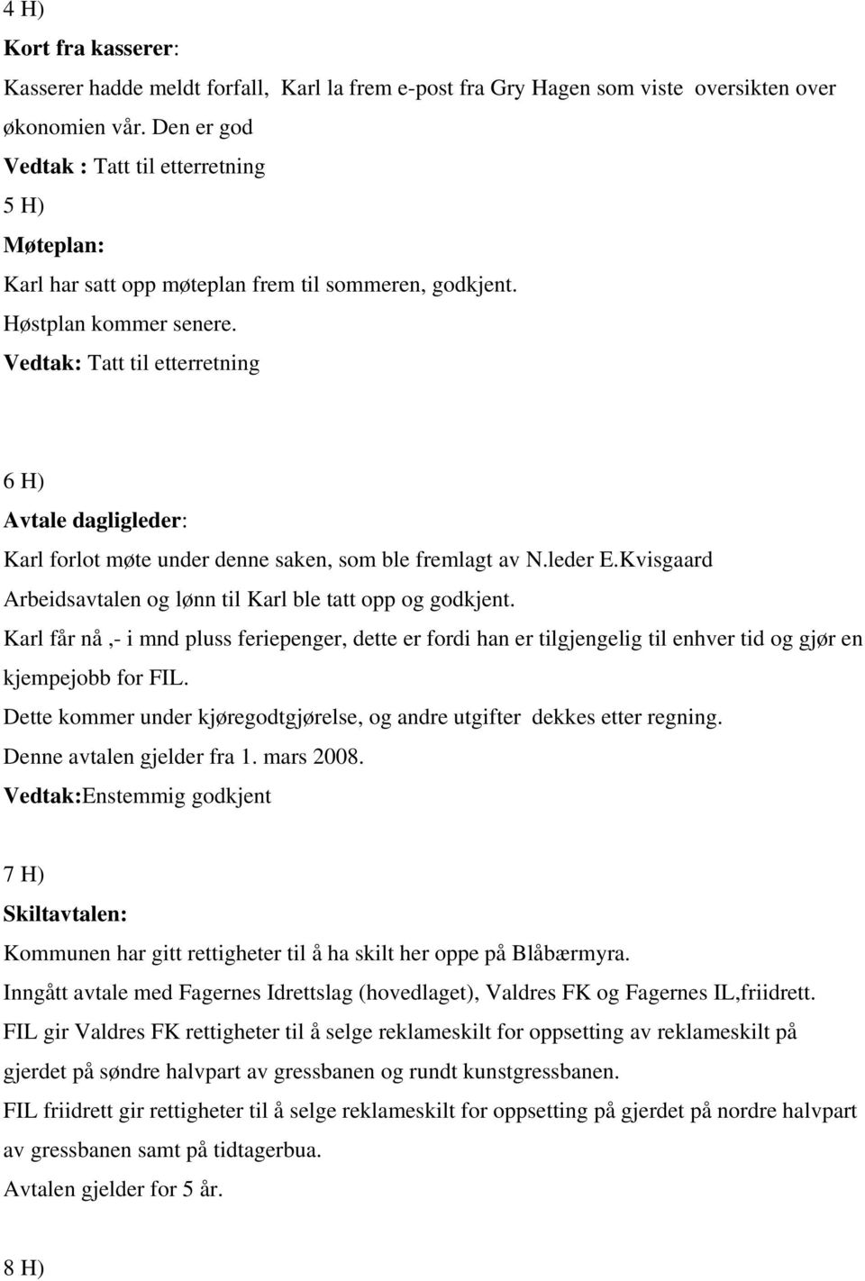 Vedtak: Tatt til etterretning 6 H) Avtale dagligleder: Karl forlot møte under denne saken, som ble fremlagt av N.leder E.Kvisgaard Arbeidsavtalen og lønn til Karl ble tatt opp og godkjent.