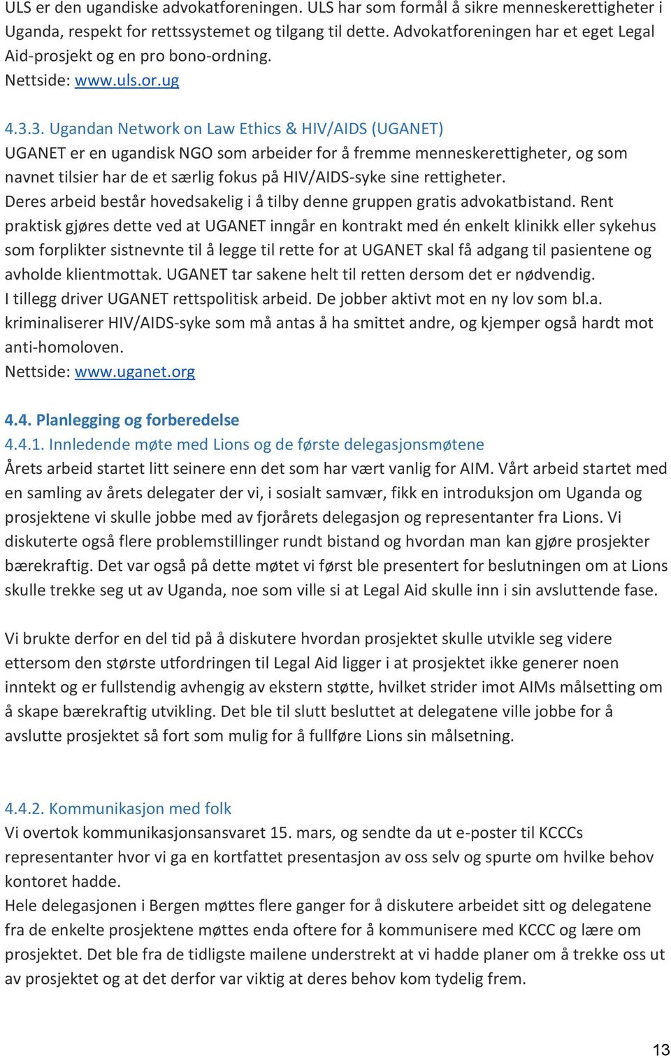 3. Ugandan Network on Law Ethics & HIV/AIDS (UGANET) UGANET er en ugandisk NGO som arbeider for å fremme menneskerettigheter, og som navnet tilsier har de et særlig fokus på HIV/AIDS-syke sine