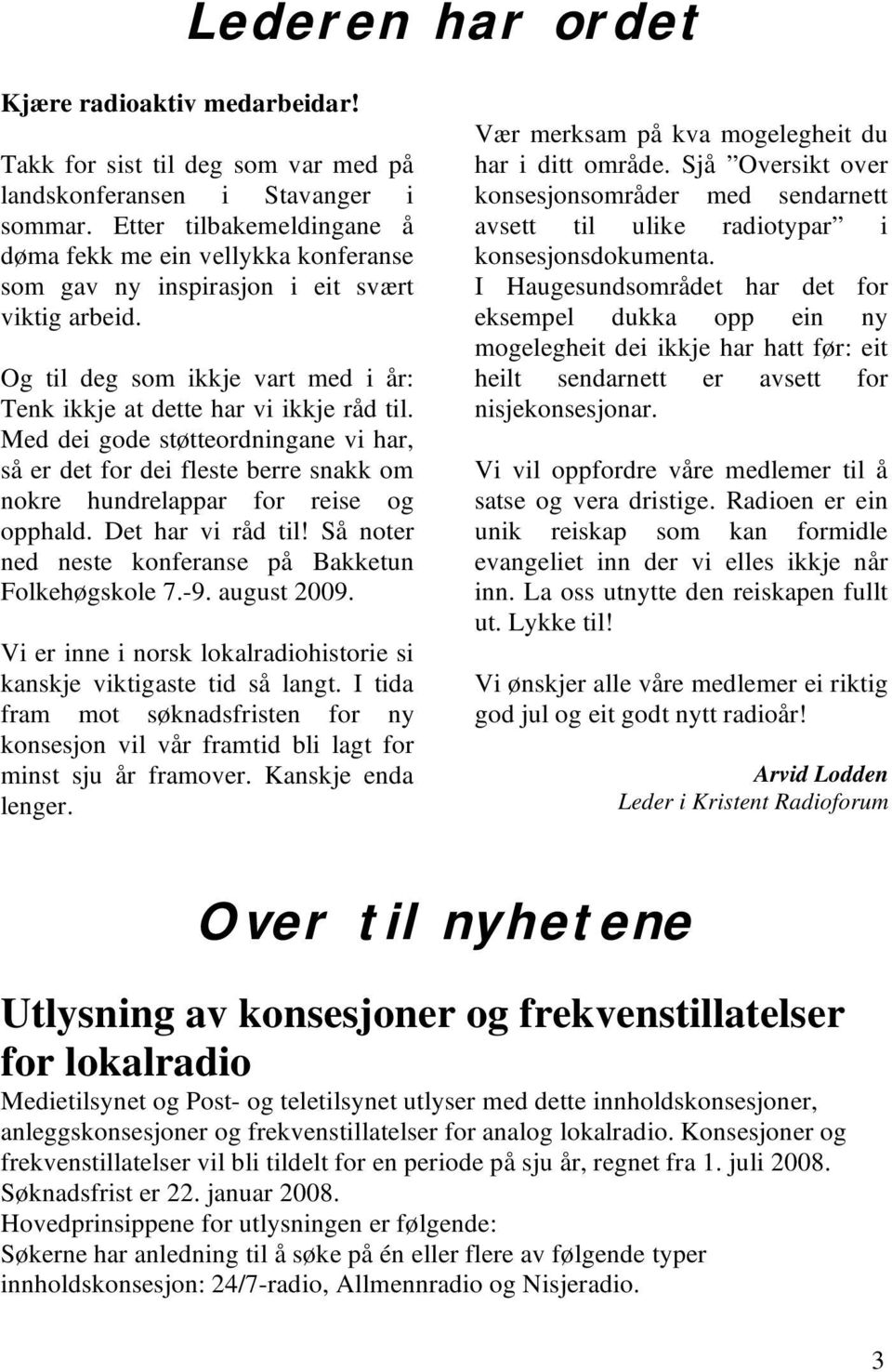 Med dei gode støtteordningane vi har, så er det for dei fleste berre snakk om nokre hundrelappar for reise og opphald. Det har vi råd til! Så noter ned neste konferanse på Bakketun Folkehøgskole 7.-9.