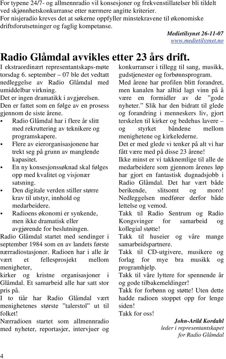 no Radio Glåmdal avvikles etter 23 års drift. I ekstraordinært representantskaps-møte torsdag 6. september 07 ble det vedtatt nedleggelse av Radio Glåmdal med umiddelbar virkning.