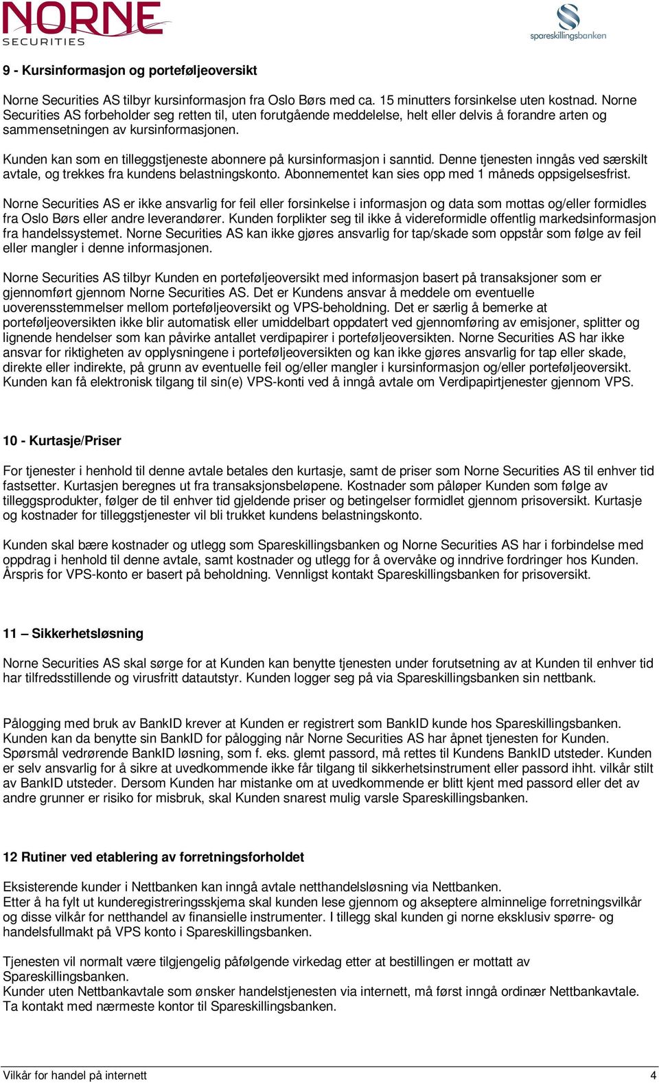 Kunden kan som en tilleggstjeneste abonnere på kursinformasjon i sanntid. Denne tjenesten inngås ved særskilt avtale, og trekkes fra kundens belastningskonto.