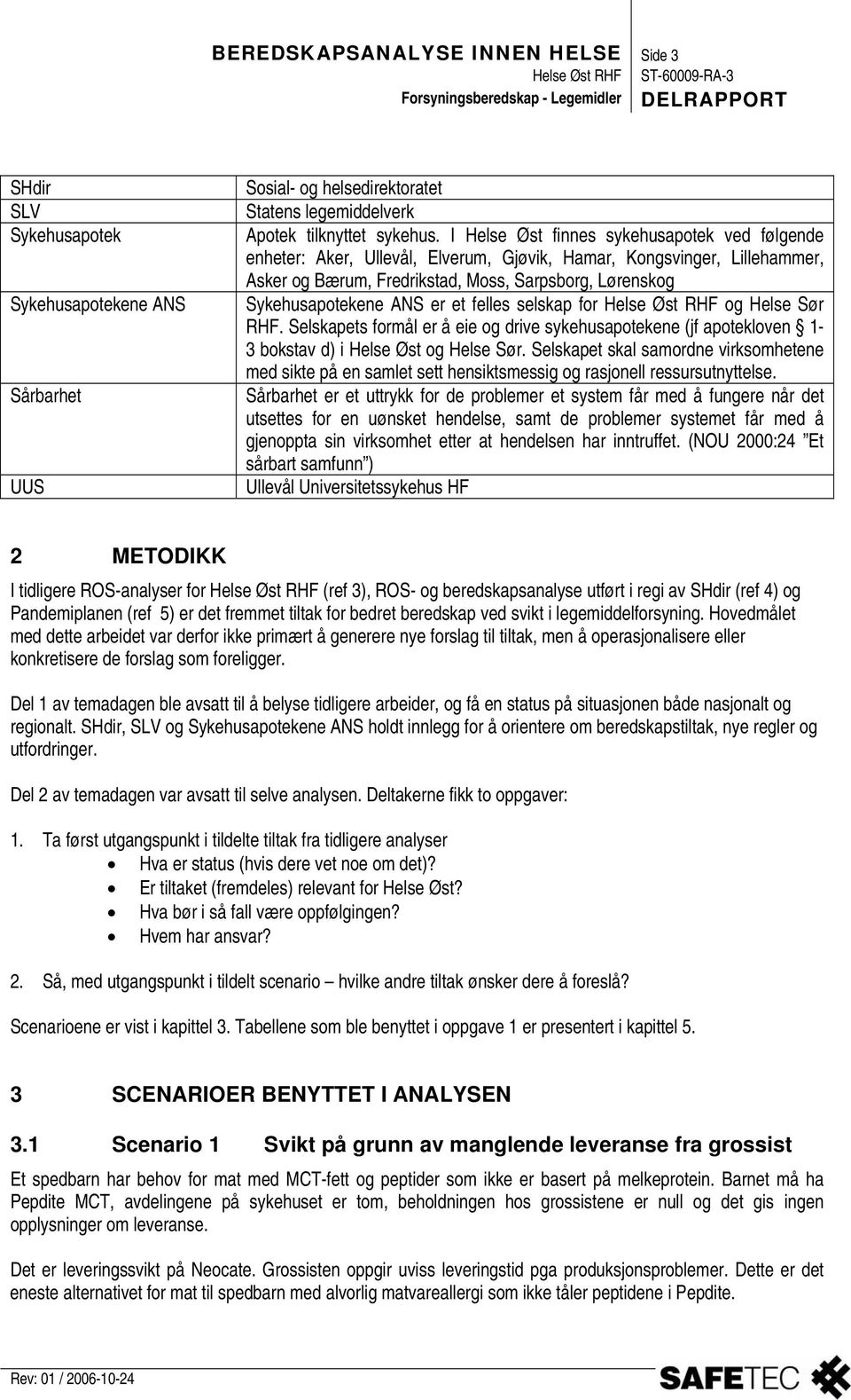 et felles selskap for Helse Øst RHF og Helse Sør RHF. Selskapets formål er å eie og drive sykehusapotekene (jf apotekloven 1-3 bokstav d) i Helse Øst og Helse Sør.