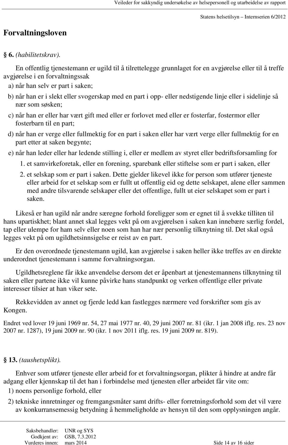 svogerskap med en part i opp- eller nedstigende linje eller i sidelinje så nær som søsken; c) når han er eller har vært gift med eller er forlovet med eller er fosterfar, fostermor eller fosterbarn