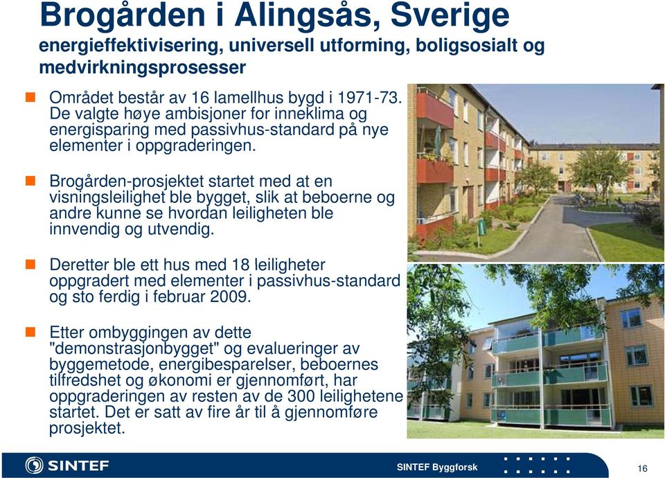 Brogården-prosjektet startet med at en visningsleilighet i ili ble bygget, slik at beboerne b og andre kunne se hvordan leiligheten ble innvendig og utvendig.