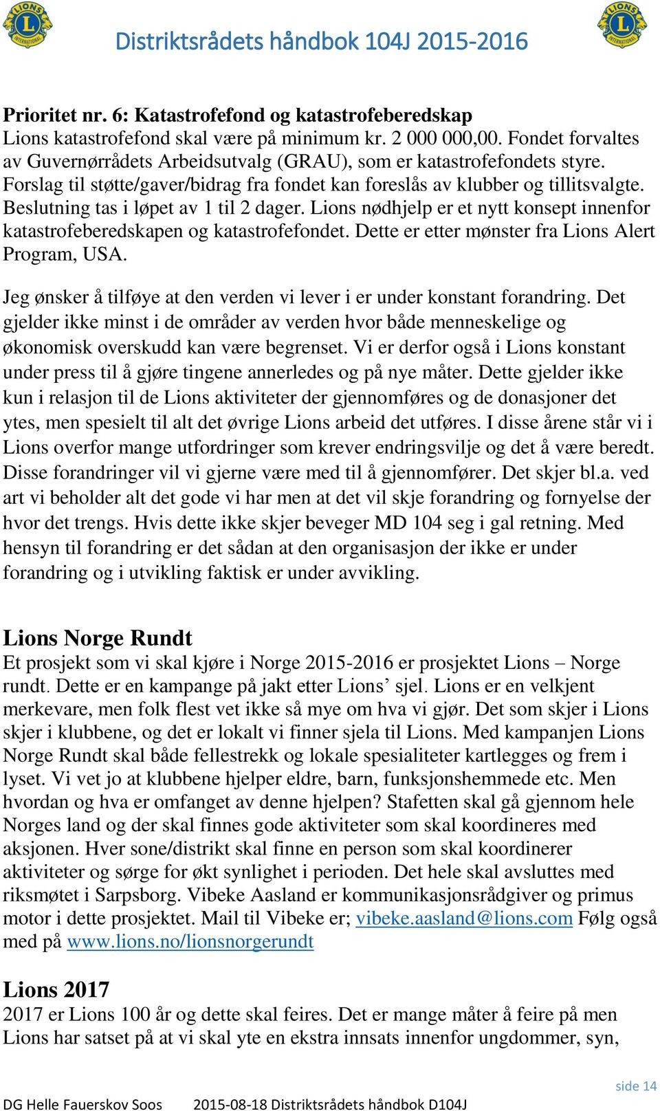 Beslutning tas i løpet av 1 til 2 dager. Lions nødhjelp er et nytt konsept innenfor katastrofeberedskapen og katastrofefondet. Dette er etter mønster fra Lions Alert Program, USA.