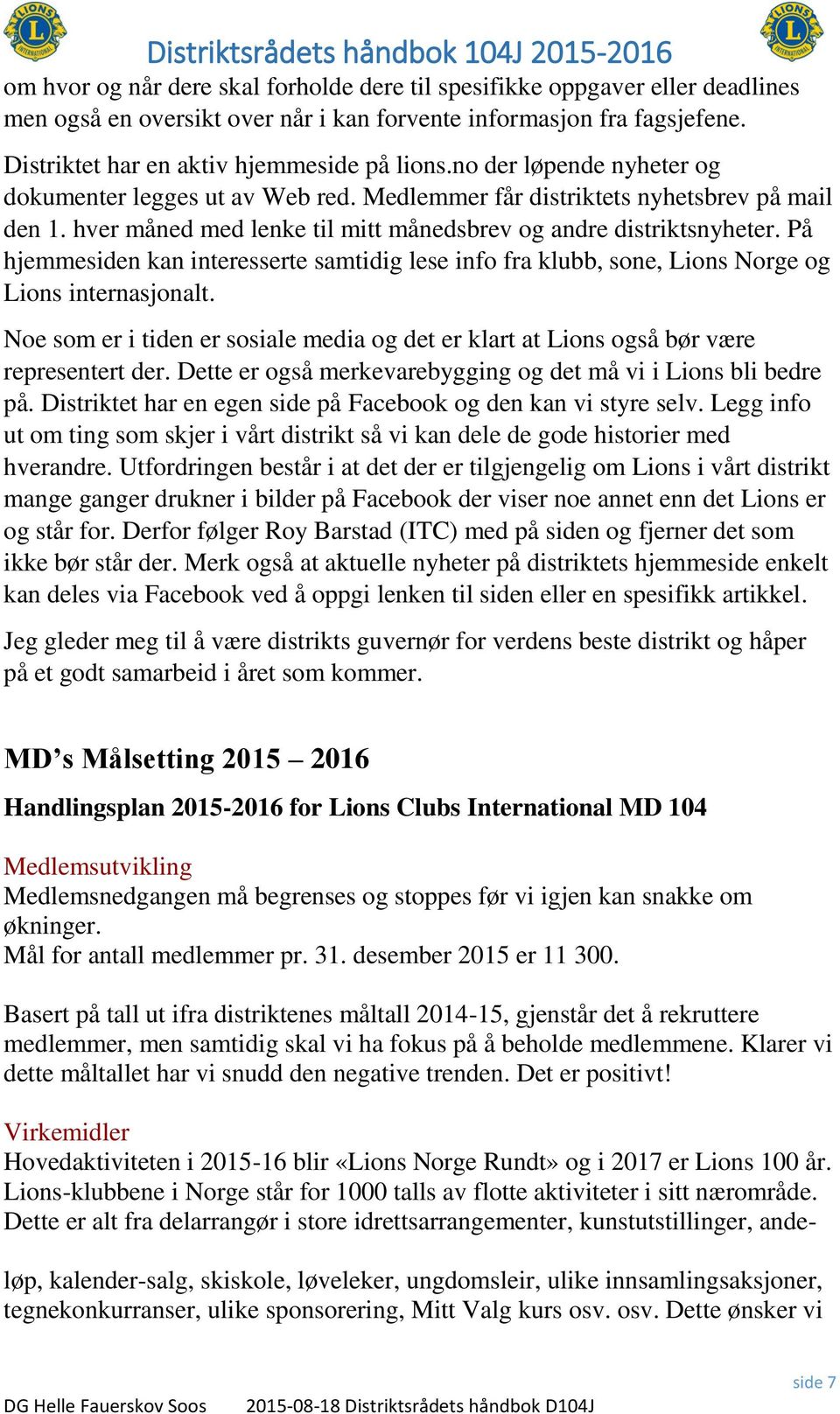 På hjemmesiden kan interesserte samtidig lese info fra klubb, sone, Lions Norge og Lions internasjonalt. Noe som er i tiden er sosiale media og det er klart at Lions også bør være representert der.