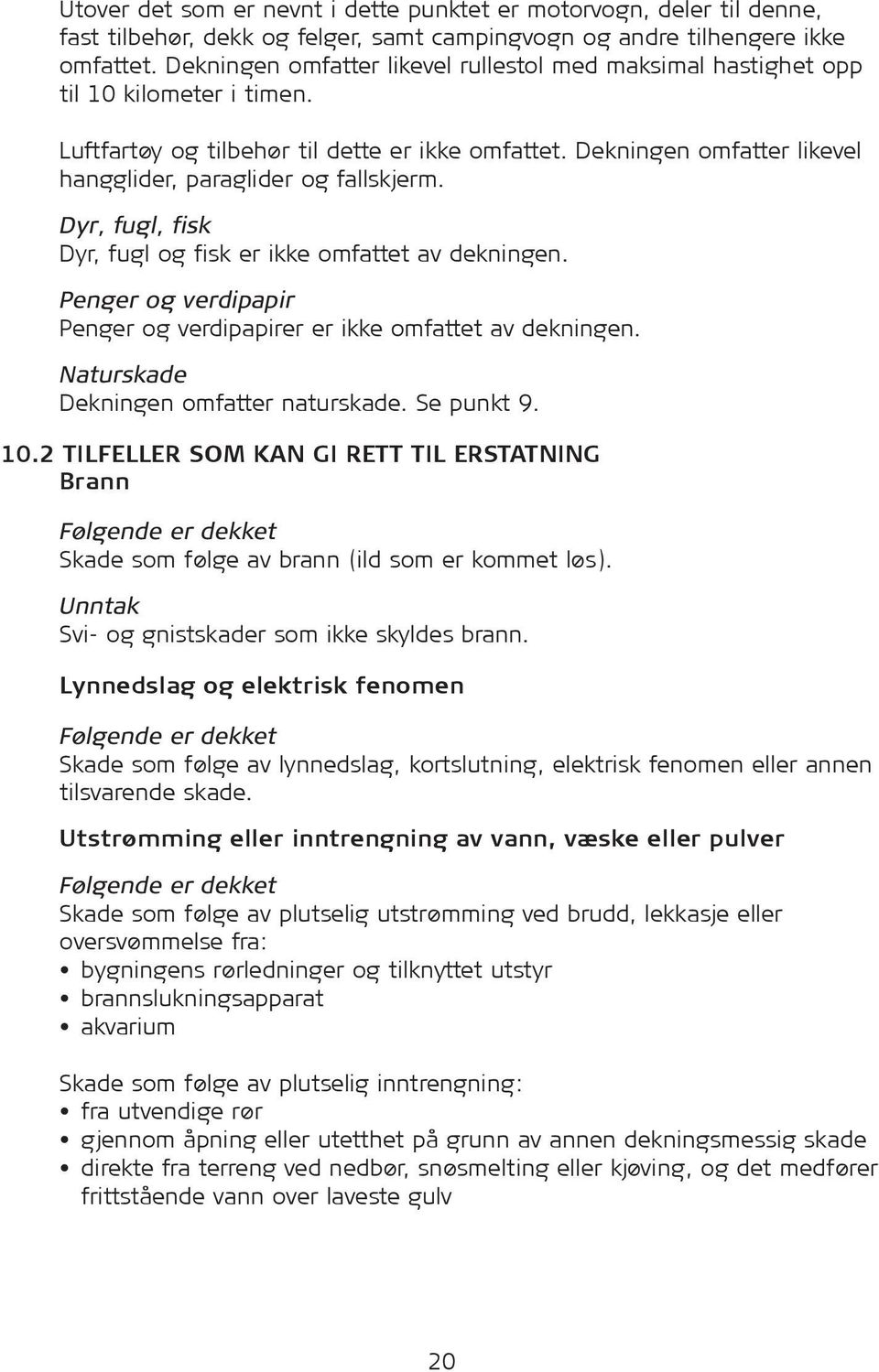 Dekningen omfatter likevel hangglider, paraglider og fallskjerm. Dyr, fugl, fisk Dyr, fugl og fisk er ikke omfattet av dekningen.