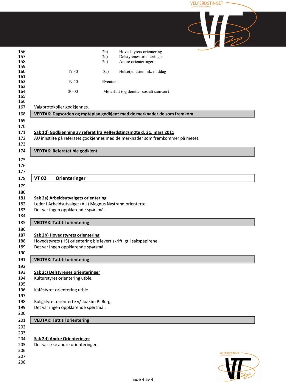 00 Møteslutt (og deretter sosialt samvær) Valgprotokoller godkjennes. VEDTAK: Dagsorden og møteplan godkjent med de merknader de som fremkom Sak 1d) Godkjenning av referat fra Velferdstingsmøte d. 31.