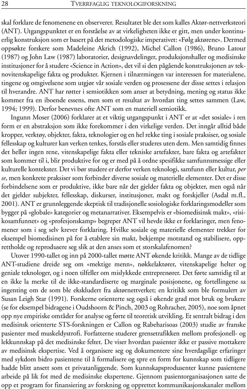 Dermed oppsøkte forskere som Madeleine Akrich (1992), Michel Callon (1986), Bruno Latour (1987) og John Law (1987) laboratorier, designavdelinger, produksjonshaller og medisinske institusjoner for å