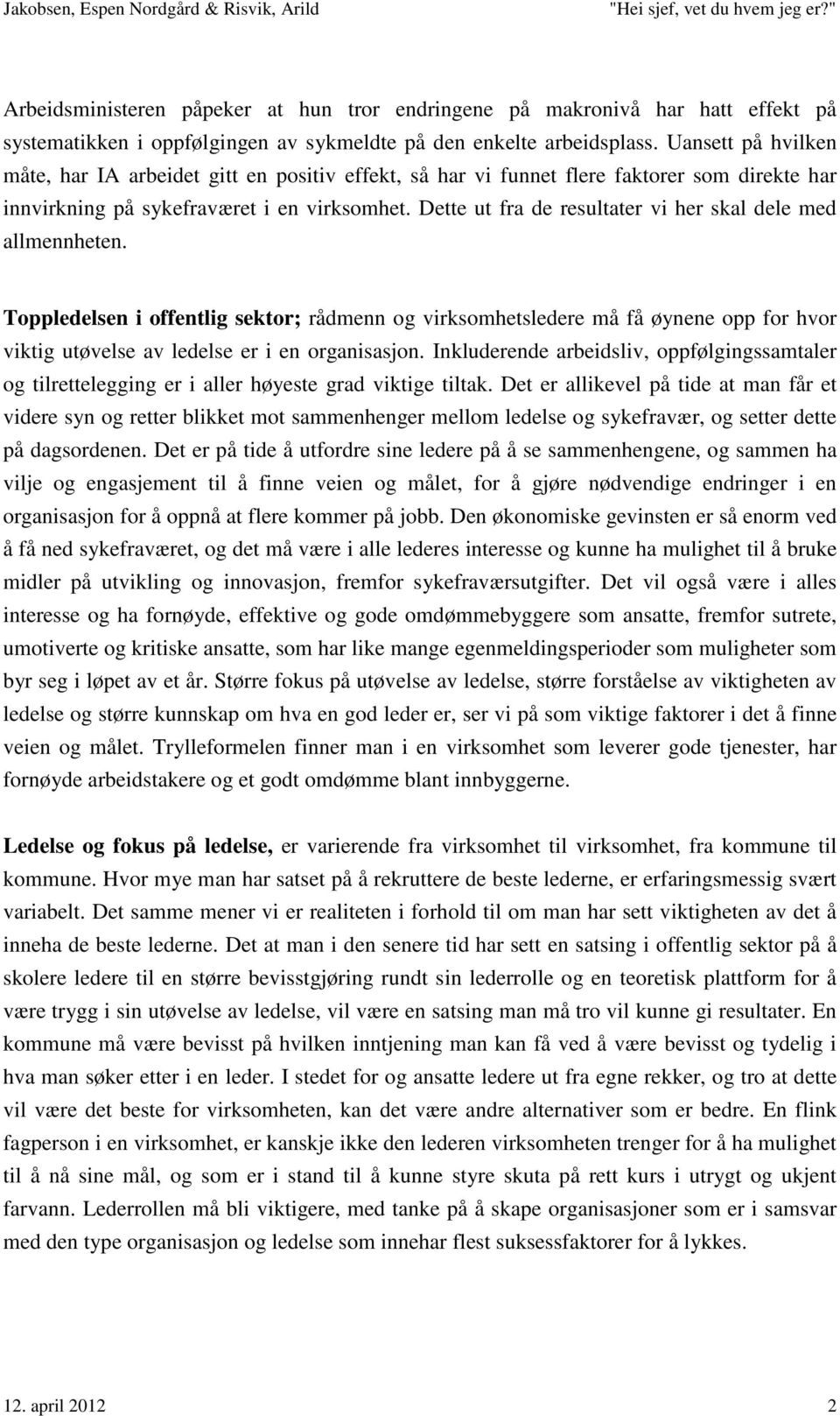 Dette ut fra de resultater vi her skal dele med allmennheten. Toppledelsen i offentlig sektor; rådmenn og virksomhetsledere må få øynene opp for hvor viktig utøvelse av ledelse er i en organisasjon.