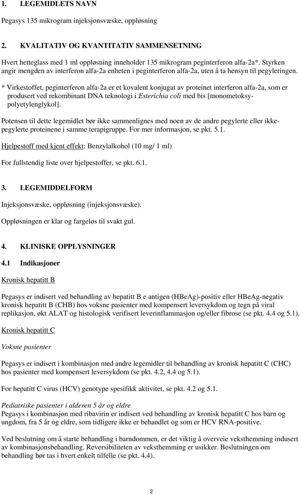 * Virkestoffet, peginterferon alfa-2a er et kovalent konjugat av proteinet interferon alfa-2a, som er produsert ved rekombinant DNA teknologi i Esterichia coli med bis [monometoksypolyetylenglykol].