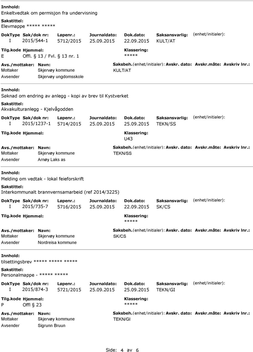 dato: Avskr.måte: Avskriv lnr.: TEKN/SS Arnøy Laks as Melding om vedtak - lokal feieforskrift nterkommunalt brannvernsamarbeid (ref 2014/3225) 2015/735-7 5716/2015 22.09.2015 SK/CS Avs.