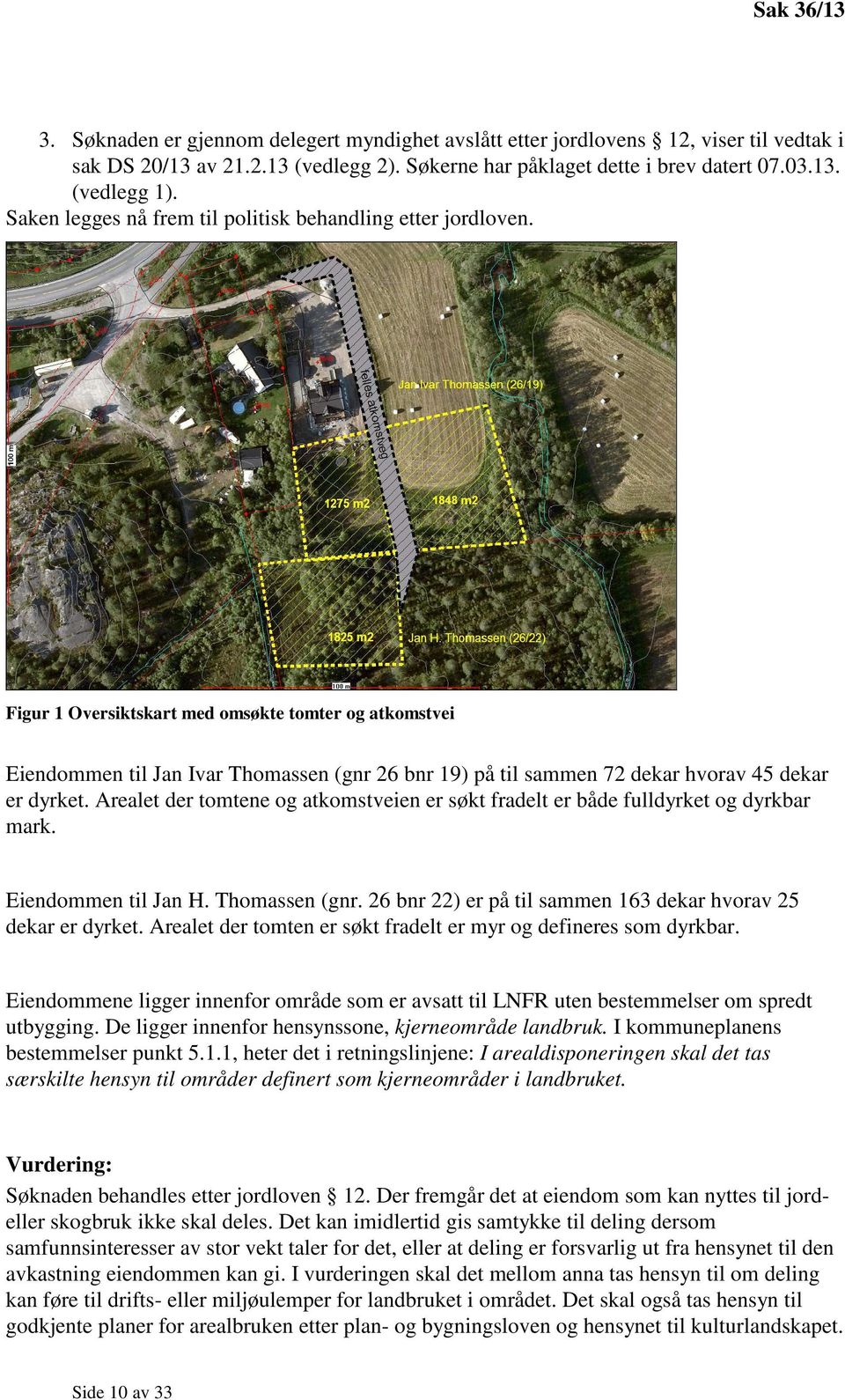 Figur 1 Oversiktskart med omsøkte tomter og atkomstvei Eiendommen til Jan Ivar Thomassen (gnr 26 bnr 19) på til sammen 72 dekar hvorav 45 dekar er dyrket.