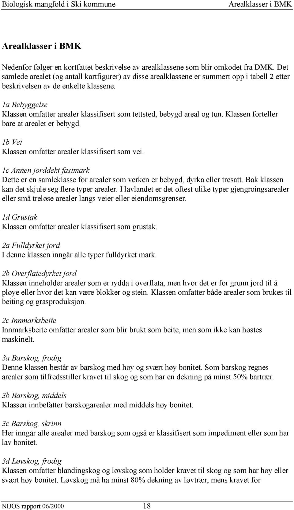 1a Bebyggelse Klassen omfatter arealer klassifisert som tettsted, bebygd areal og tun. Klassen forteller bare at arealet er bebygd. 1b Vei Klassen omfatter arealer klassifisert som vei.