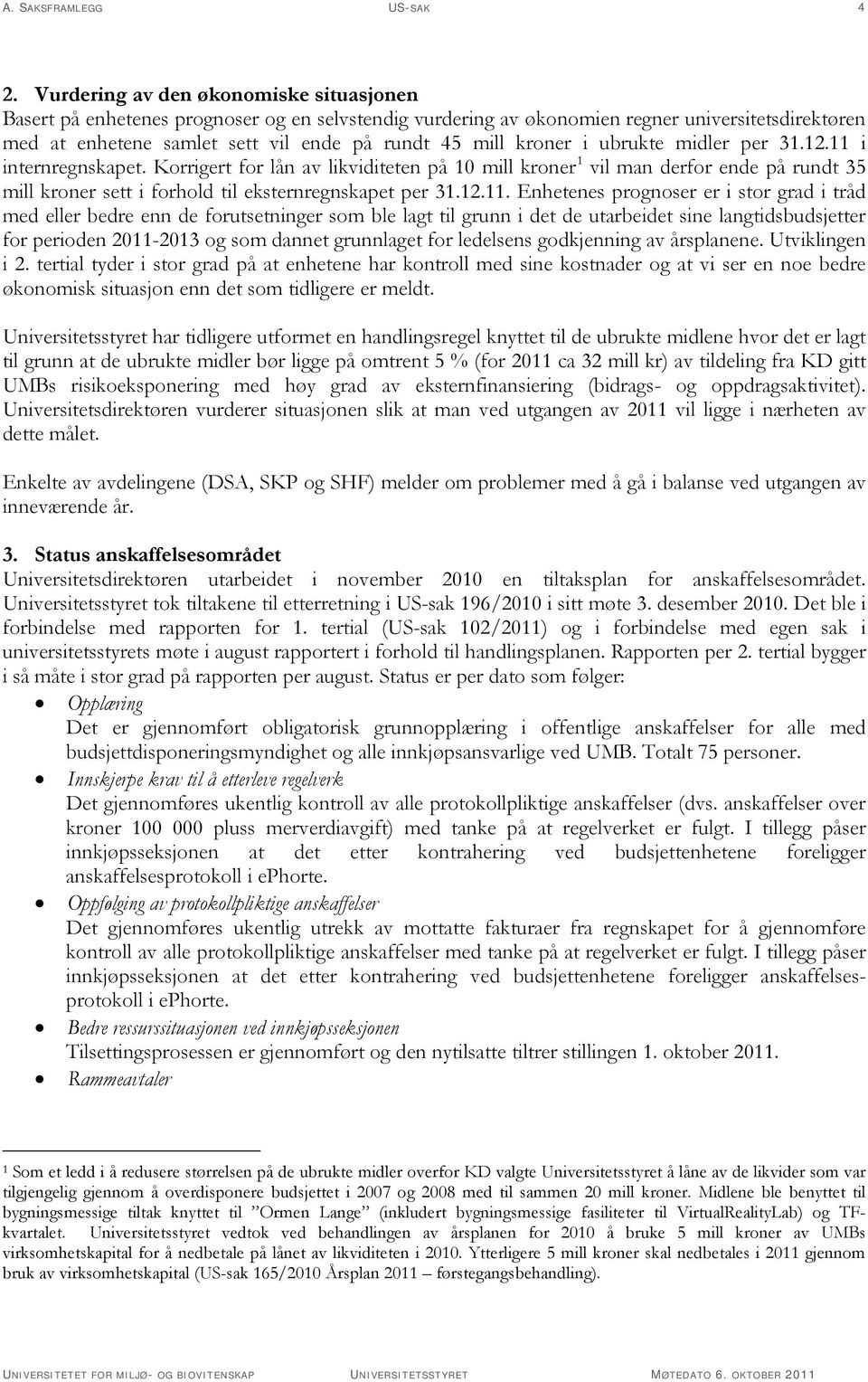 kroner i ubrukte midler per 31.12.11 i internregnskapet. Korrigert for lån av likviditeten på 10 mill kroner 1 vil man derfor ende på rundt 35 mill kroner sett i forhold til eksternregnskapet per 31.