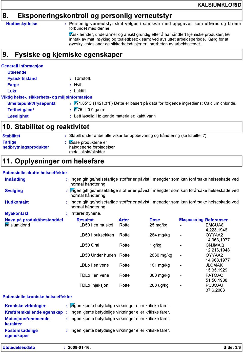 Sørg for at øyeskyllestasjoner og sikkerhetsdusjer er i nærheten av arbeidsstedet. 9. Fysiske og kjemiske egenskaper Generell informasjon Utseende Fysisk tilstand Farge Tørrstoff. Hvit. Lukt Luktfri.