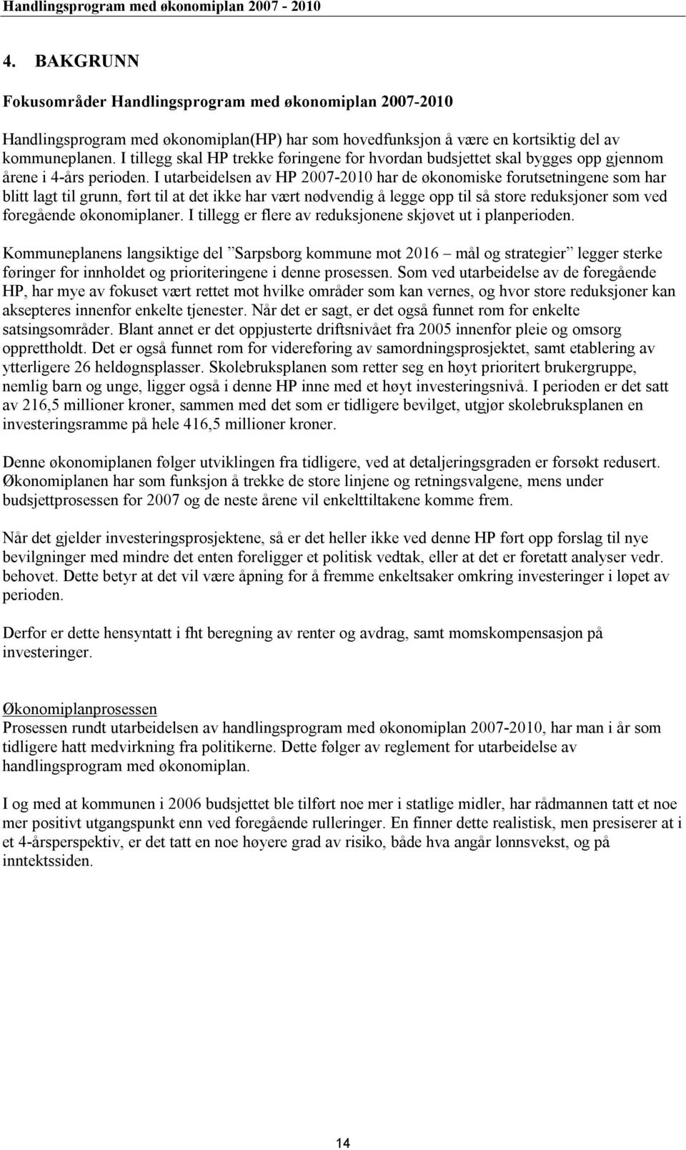 I utarbeidelsen av HP 2007-2010 har de økonomiske forutsetningene som har blitt lagt til grunn, ført til at det ikke har vært nødvendig å legge opp til så store reduksjoner som ved foregående