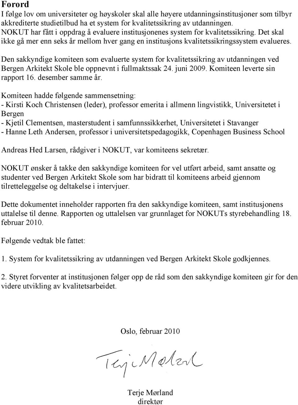 Den sakkyndige komiteen som evaluerte system for kvalitetssikring av utdanningen ved Bergen Arkitekt Skole ble oppnevnt i fullmaktssak 24. juni 2009. Komiteen leverte sin rapport 16.