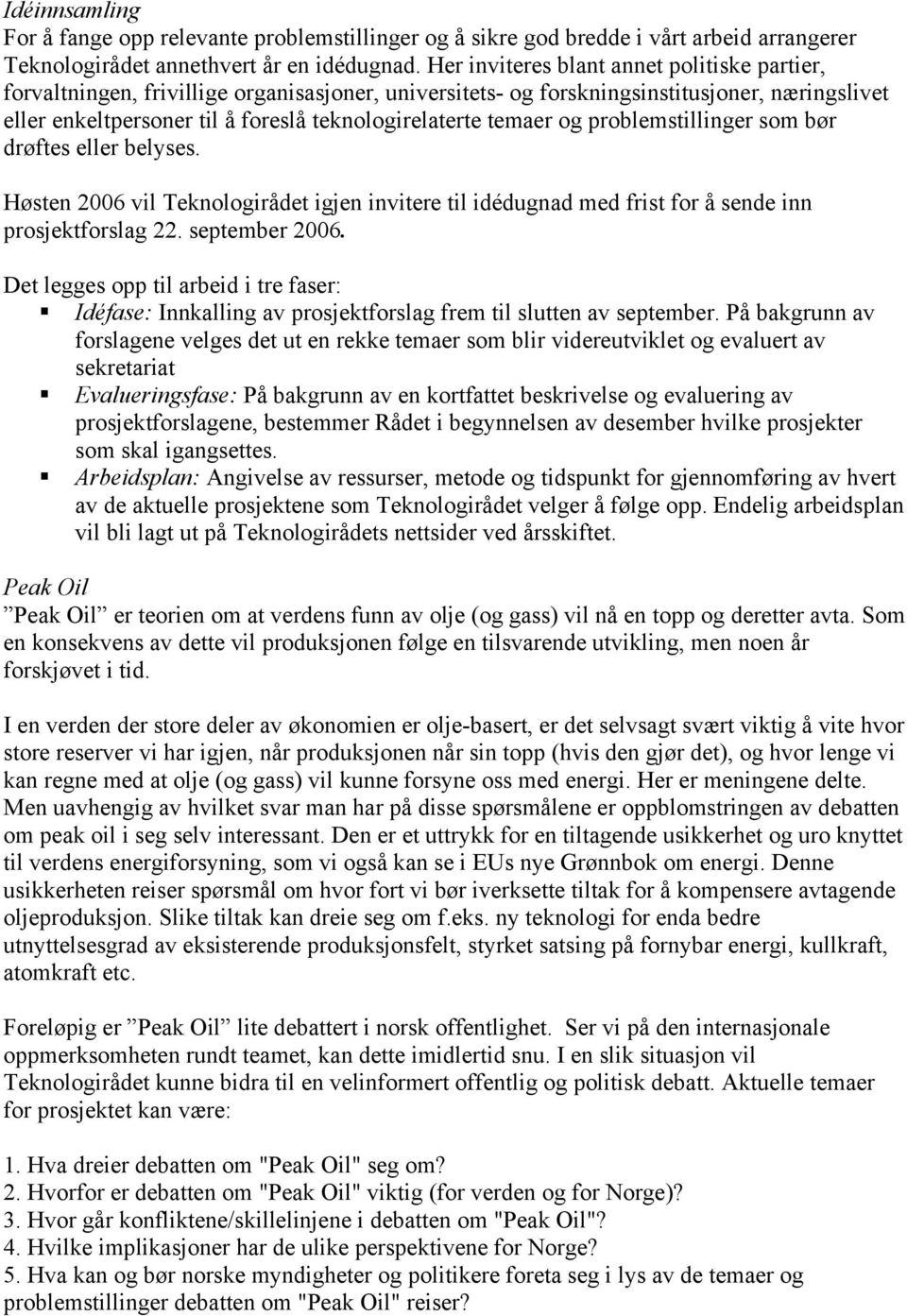 temaer og problemstillinger som bør drøftes eller belyses. Høsten 2006 vil Teknologirådet igjen invitere til idédugnad med frist for å sende inn prosjektforslag 22. september 2006.