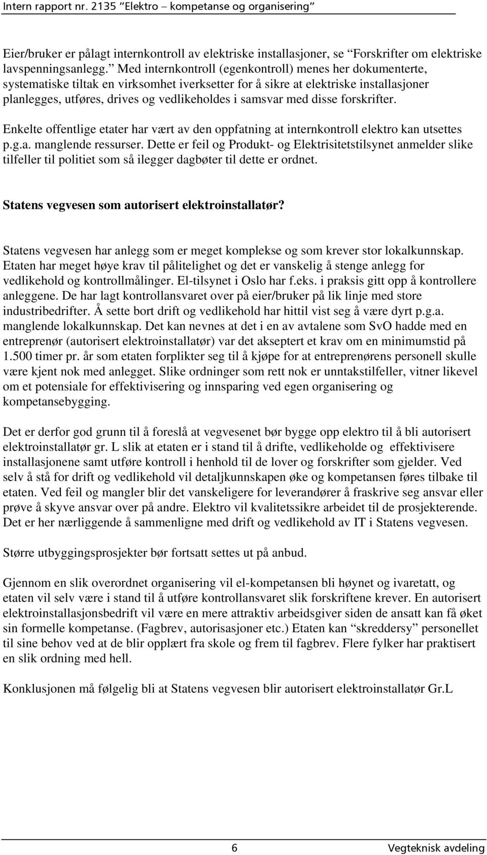 med disse forskrifter. Enkelte offentlige etater har vært av den oppfatning at internkontroll elektro kan utsettes p.g.a. manglende ressurser.