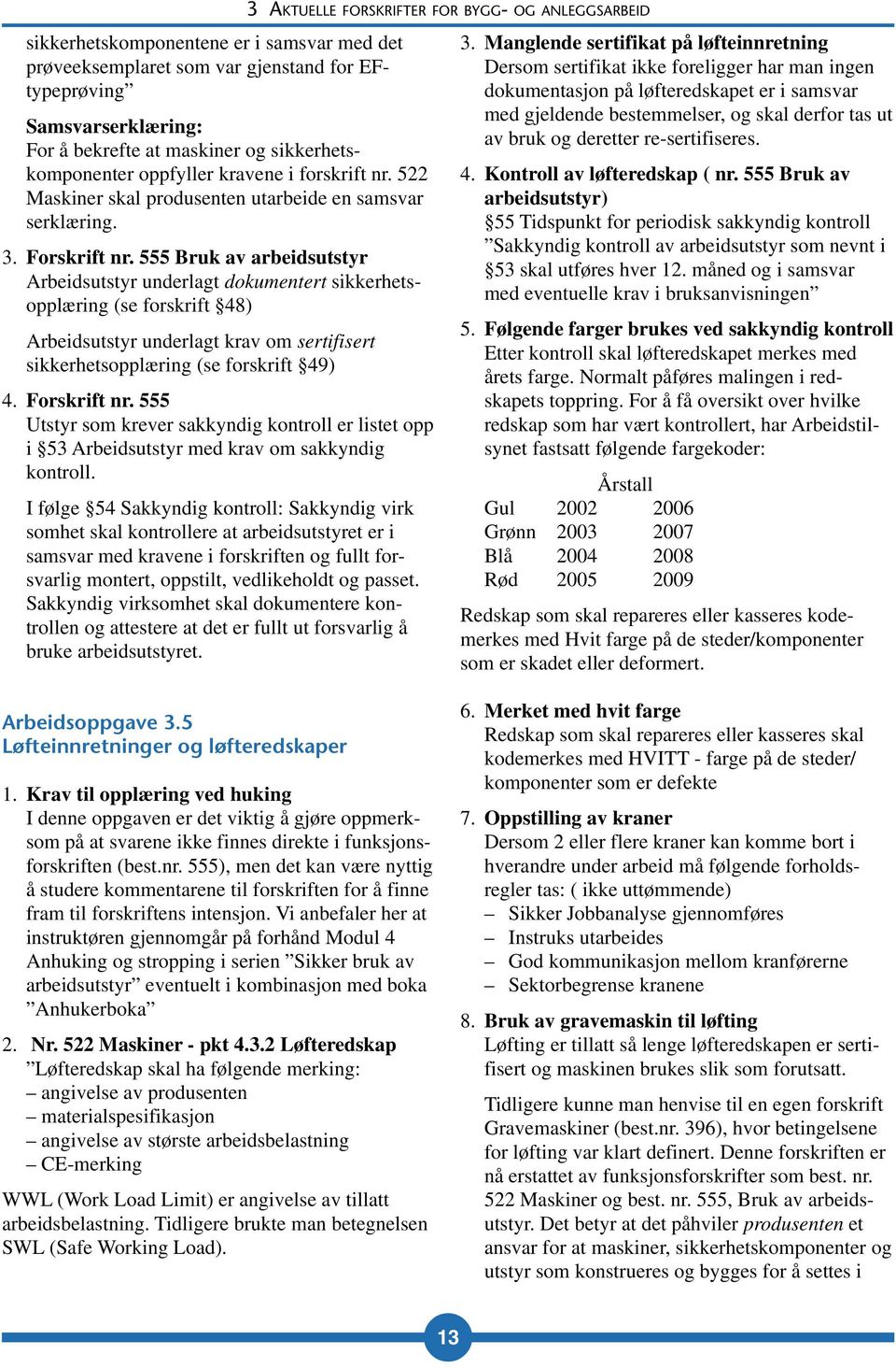 555 Bruk av arbeidsutstyr Arbeidsutstyr underlagt dokumentert sikkerhetsopplæring (se forskrift 48) Arbeidsutstyr underlagt krav om sertifisert sikkerhetsopplæring (se forskrift 49) 4. Forskrift nr.