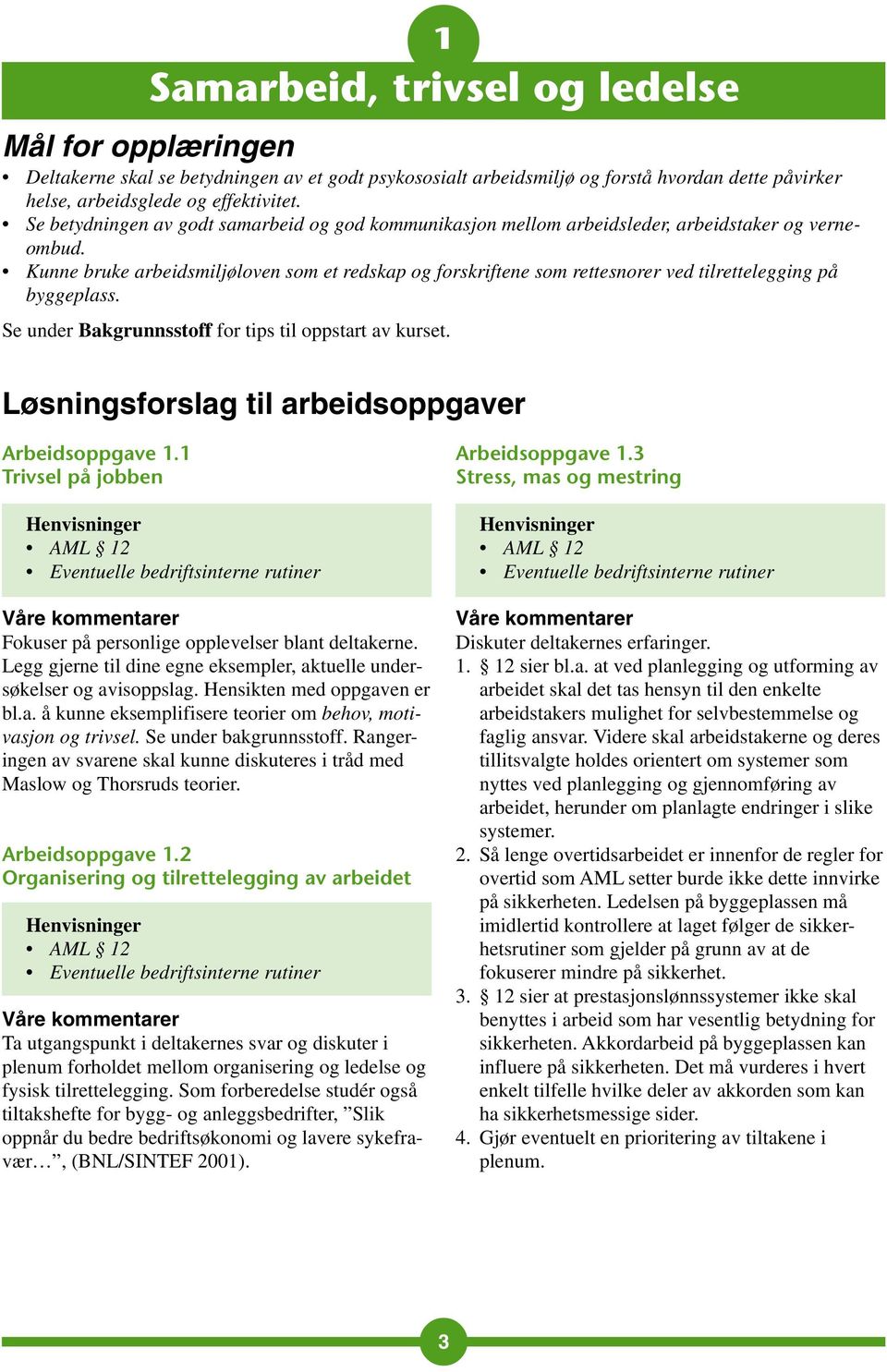 Kunne bruke arbeidsmiljøloven som et redskap og forskriftene som rettesnorer ved tilrettelegging på byggeplass. Se under Bakgrunnsstoff for tips til oppstart av kurset.