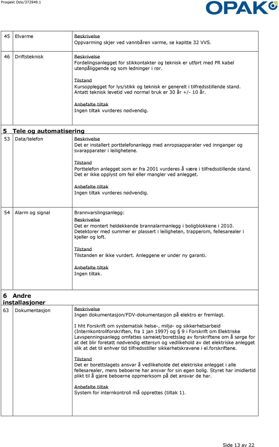 Kursopplegget for lys/stikk og teknisk er generelt i tilfredsstillende stand. Antatt teknisk levetid ved normal bruk er 30 år +/- 10 år. Ingen tiltak vurderes nødvendig.